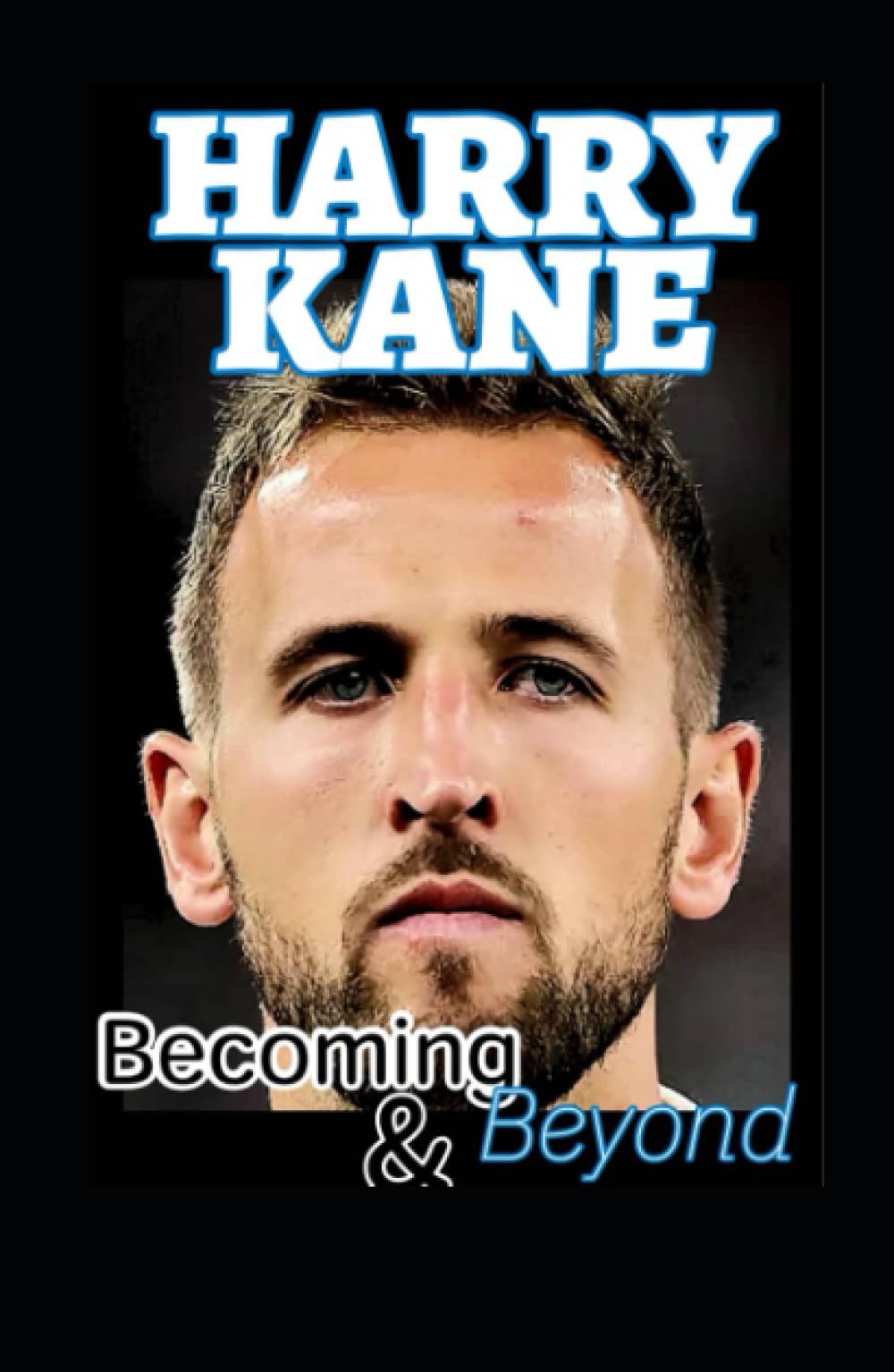 Harry Kane: Becoming And Beyond The Harry Kane Chronicles, The Soccer Goal Genius And Dreams That Tarries Sports