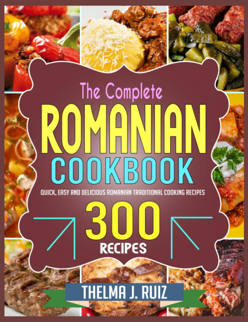 The Complete Romanian Cookbook: Quick, Easy and Delicious Romanian Traditional Cooking Recipes Cooking & Enjoying