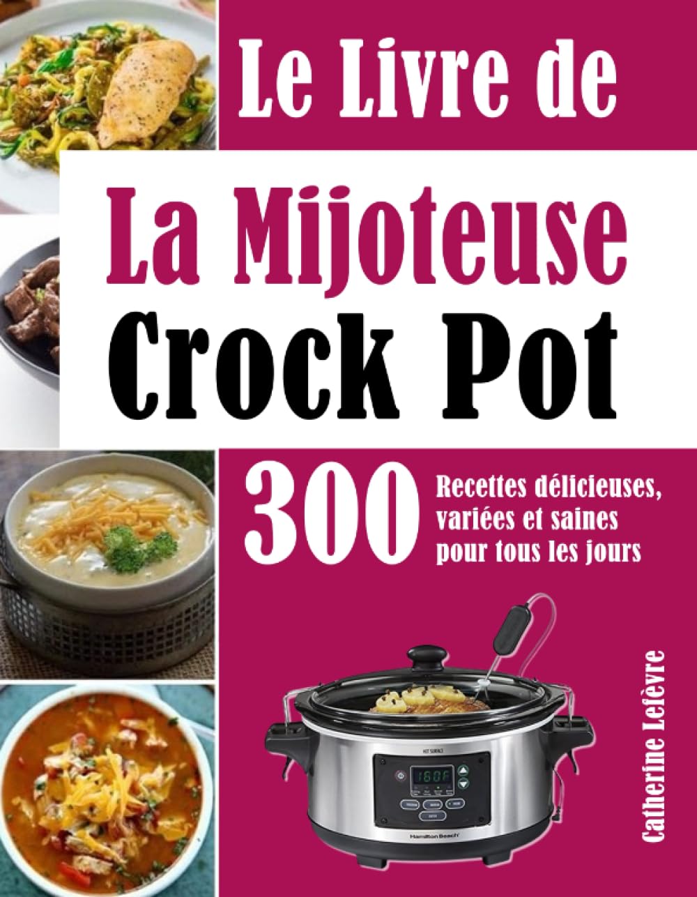 Le Livre de La Mijoteuse Crock Pot: 300 Recettes délicieuses, variées et saines pour tous les jours Cooking & Enjoying