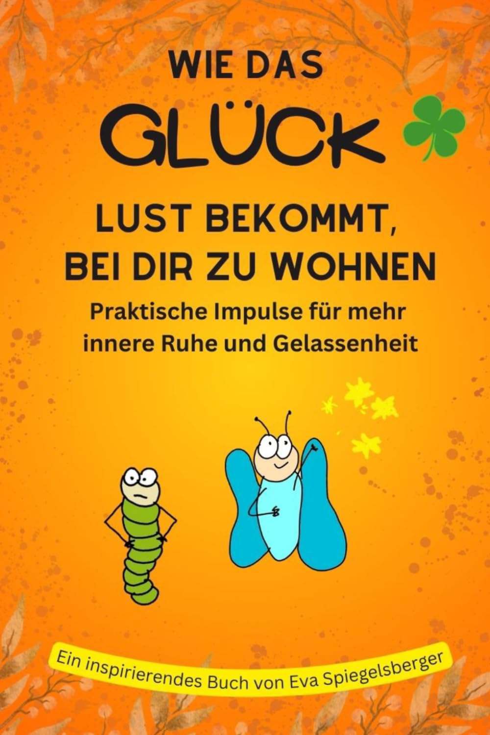 Wie das Glück Lust bekommt, bei dir zu wohnen: Praktische Impulse für mehr innere Ruhe und Gelassenheit Health, Nutrition & Fitness