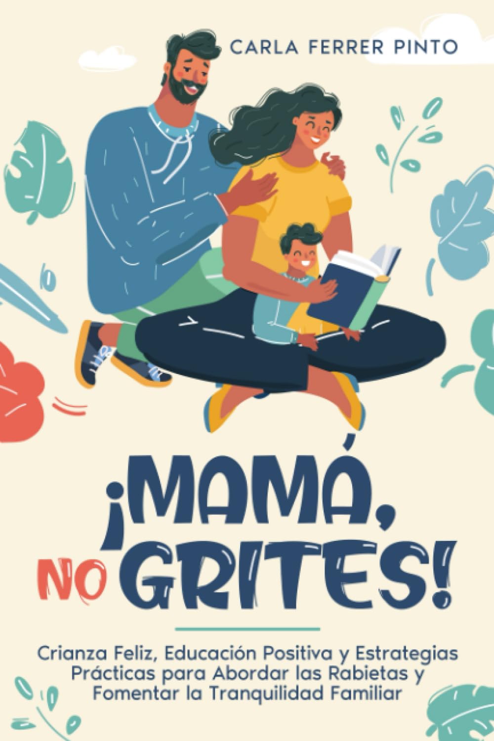 ¡MAMÁ, NO GRITES!: Crianza Feliz, Educación Positiva y Estrategias Prácticas para Abordar las Rabietas y Fomentar la Tranquilidad Familiar book