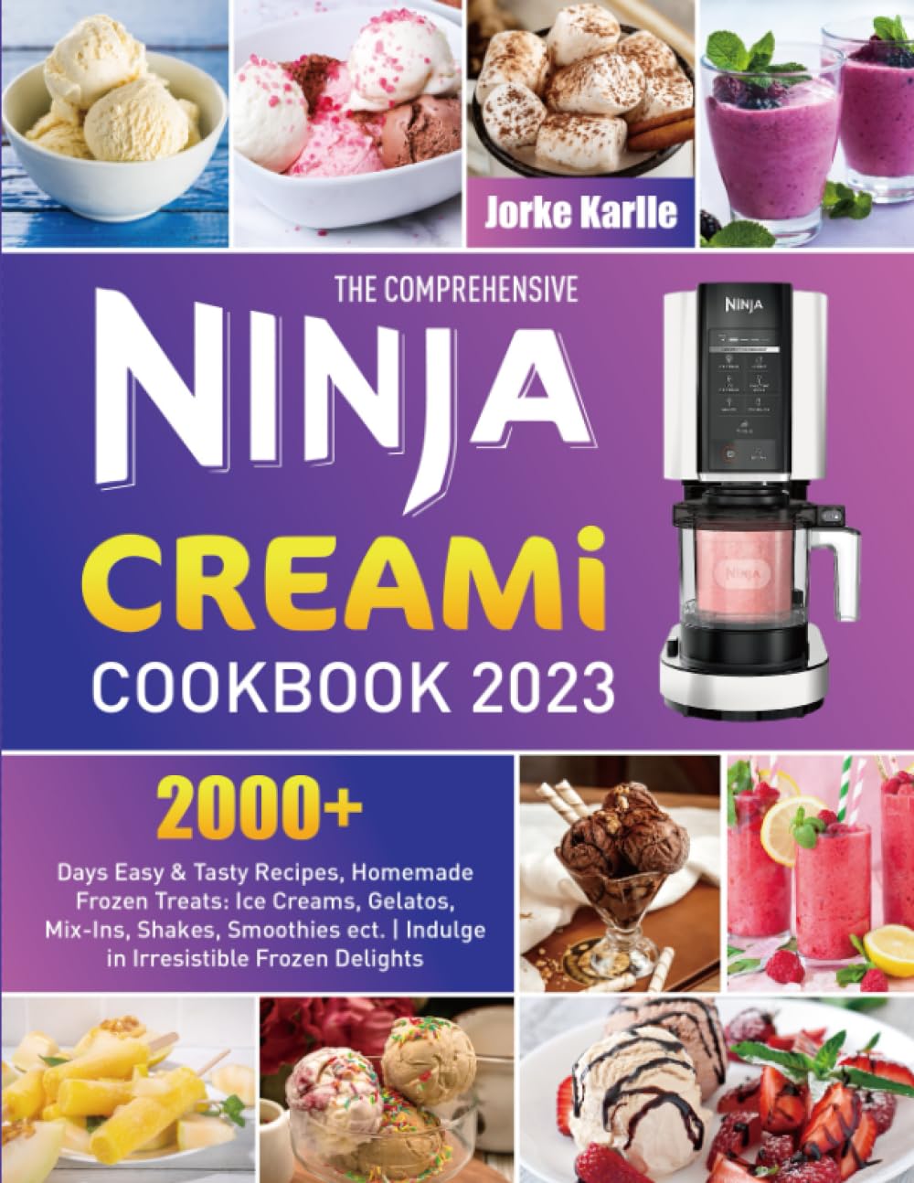 The Comprehensive Ninja CREAMi Cookbook 2023: 2000+ Days Easy & Tasty Recipes, Homemade Frozen Treats: Ice Creams, Gelatos, Mix-Ins, Shakes, Smoothies ect. | Indulge in Irresistible Frozen Delights Cooking & Enjoying