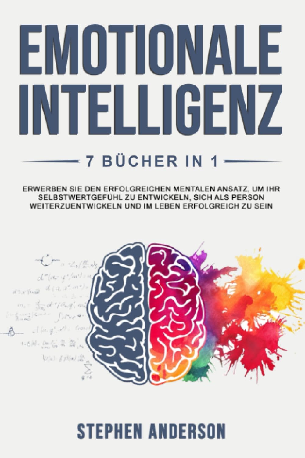 Emotionale Intelligenz: 7 Bücher in 1: Erwerben Sie den Erfolgreichen Mentalen Ansatz, um Ihr Selbstwertgefühl zu Entwickeln, Sich als Person Weiterzuentwickeln und im Leben Erfolgreich zu Sein Business, Finance & Career