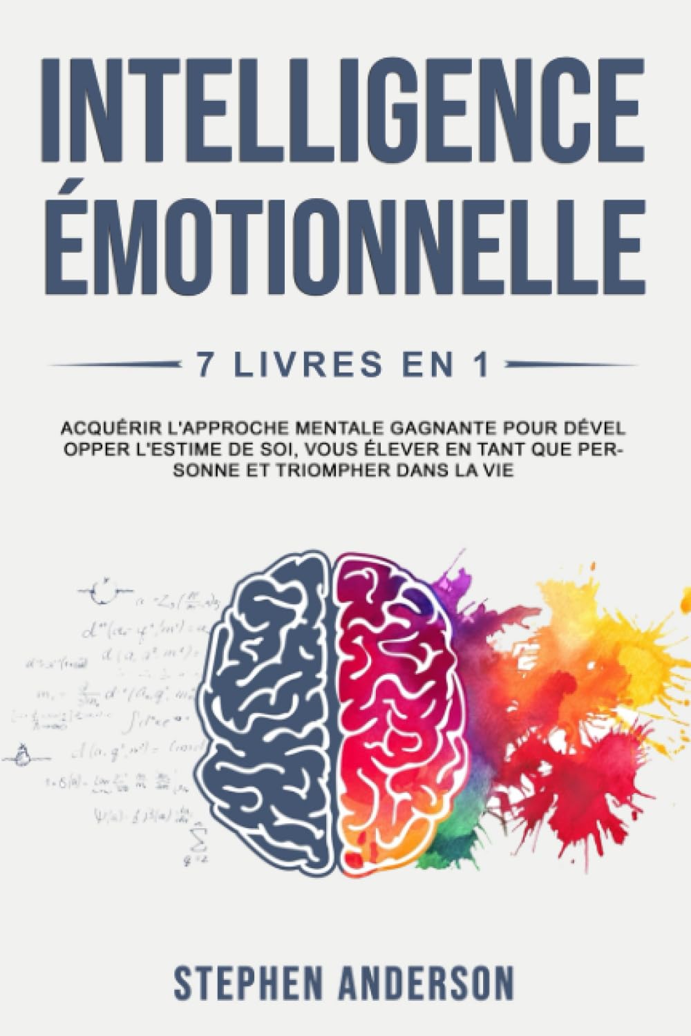 Intelligence Émotionnelle: 7 Livres en 1: Acquérir l'Approche Mentale Gagnante pour Développer l'Estime de soi, Vous élever en Tant que Personne et Triompher Dans la Vie Business, Finance & Career