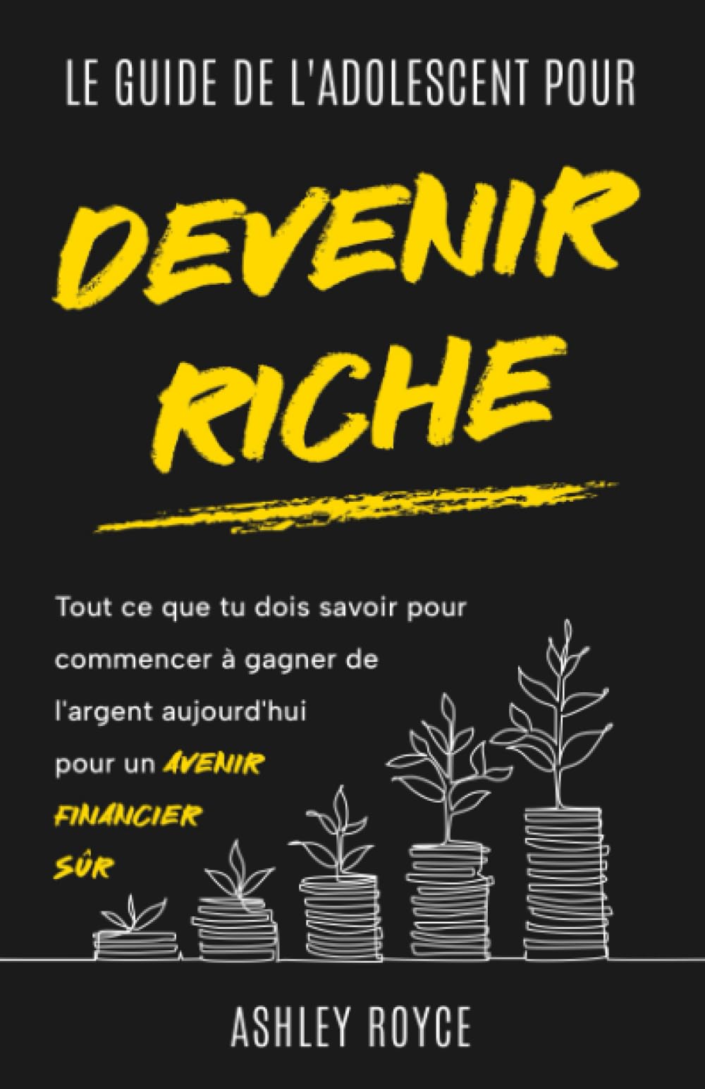LE GUIDE DE L'ADOLESCENT POUR DEVENIR RICHE: Tout ce que tu dois savoir pour commencer à gagner de l'argent aujourd'hui pour un avenir financier sûr. ... Discipline and Mindset Mastery Series) Business, Finance & Career