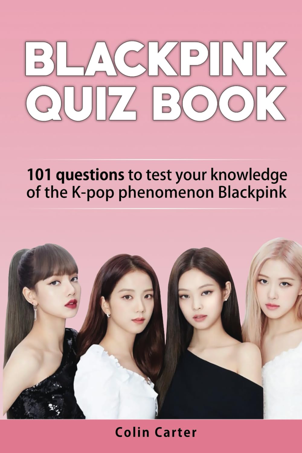 Blackpink Quiz Book: 101 Questions To Test Your Knowledge of Jennie, Jisoo, LIsa and Rosé - Blackpink Biographies & Memoirs