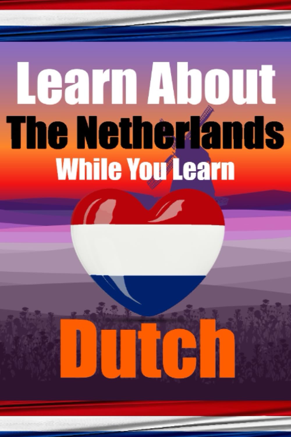 Learn 50 Things You Didn't Know About The Netherlands While You Learn Dutch | Perfect for Beginners, Children, Adults and Other Dutch Learners: ... | Discover the Netherlands and Dutch Language book