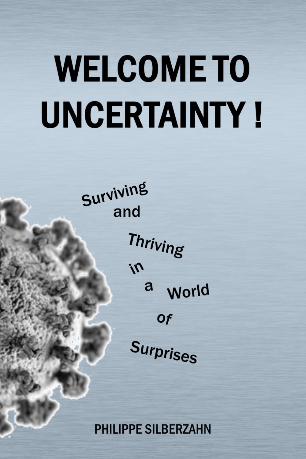 Welcome to Uncertainty !: Surviving and Thriving in a World of Surprises Business, Finance & Career