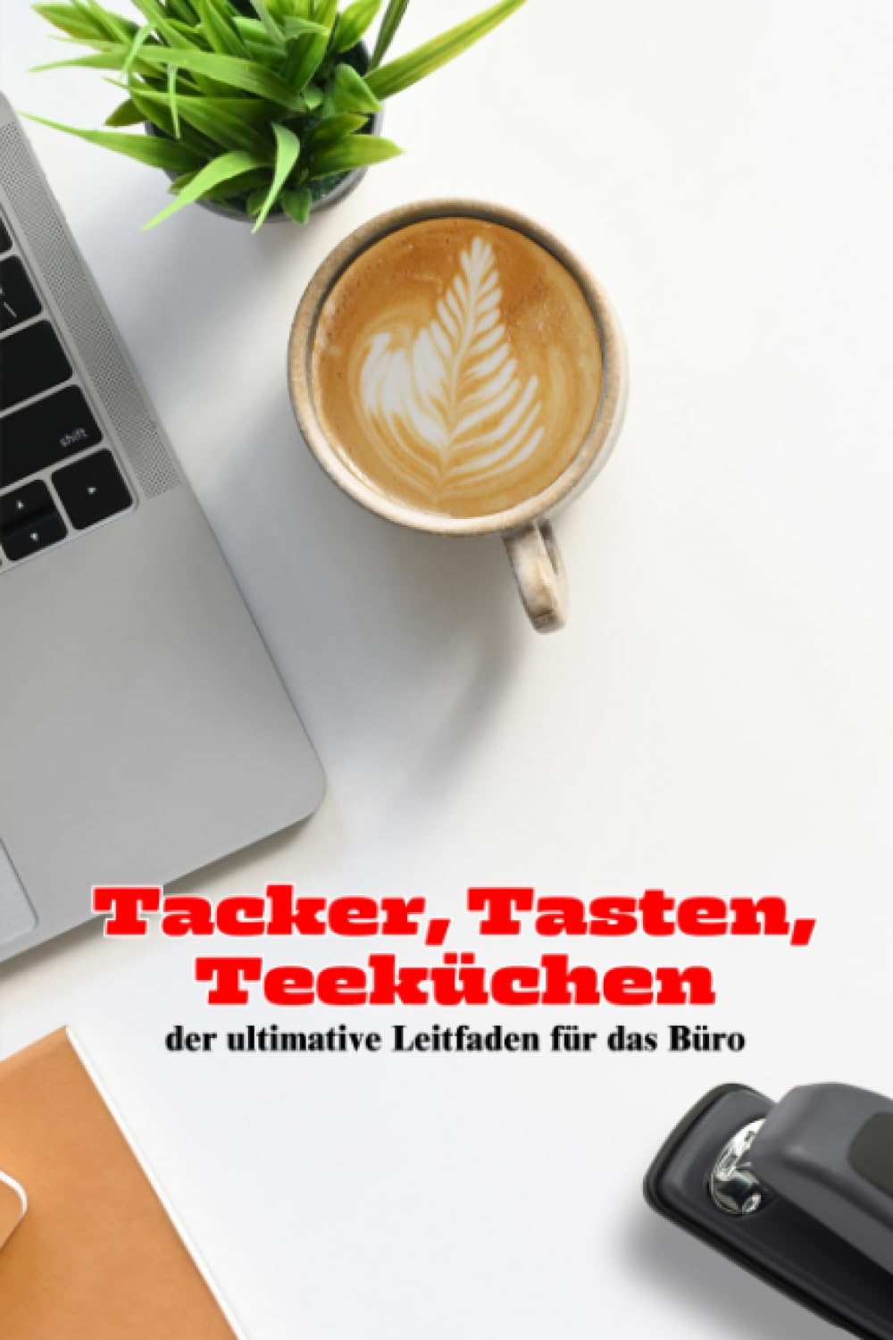 Tacker, Tasten, Teeküchen – der ultimative Leitfaden für das Büro: Lustige Geschichten aus dem Büroalltag | Perfektes Geschenk für Kollegen, Angestellte und Beamte Business, Finance & Career