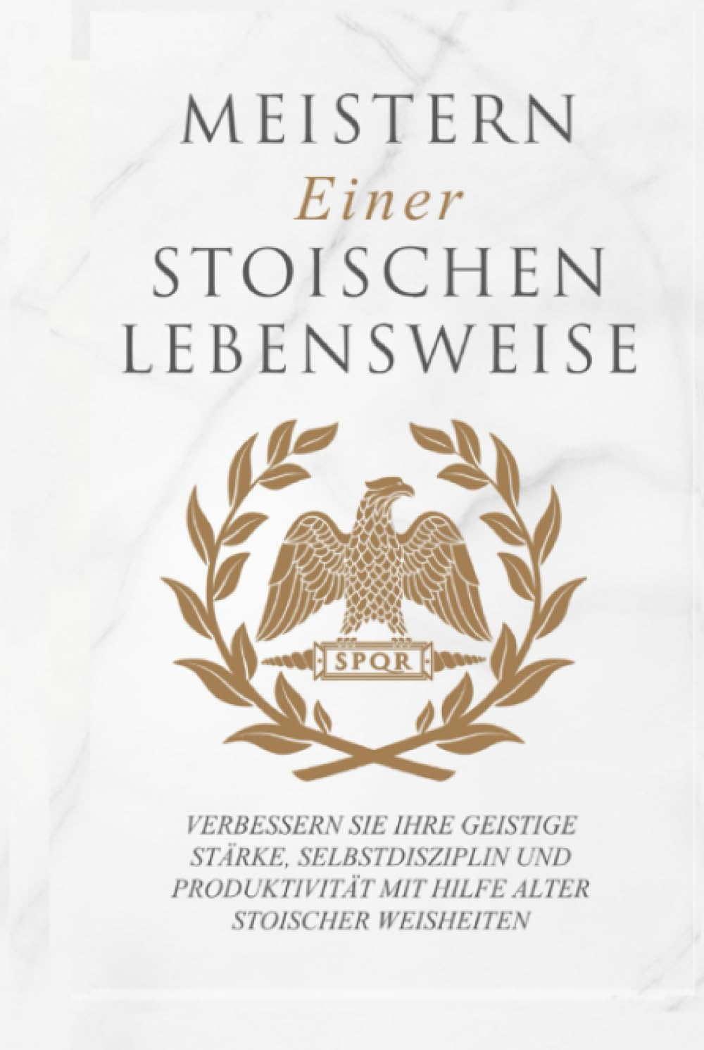 Meistern Einer Stoiker Lebensweise: Verbessern Sie Ihre geistige Stärke, Selbstdisziplin und Produktivität mit Hilfe alter stoischer Weisheiten University books