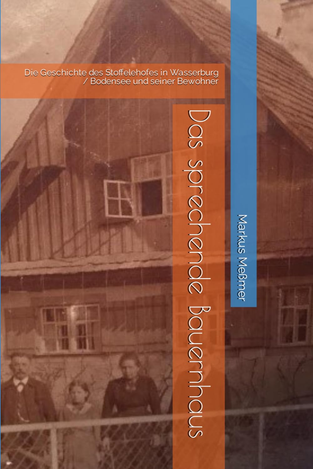 Das sprechende Bauernhaus: Die Geschichte des Stoffelehofes in Wasserburg / Bodensee und seiner Bewohner Art & Literature
