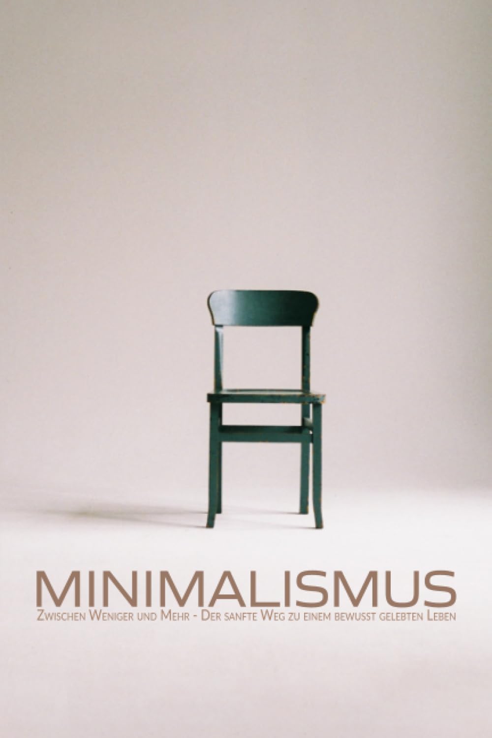 Minimalismus: Zwischen Weniger und Mehr - Der sanfte Weg zu einem bewusst gelebten Leben | Achtsamkeit und Selbstfindung nach alten und modernen Lehren Philosophy
