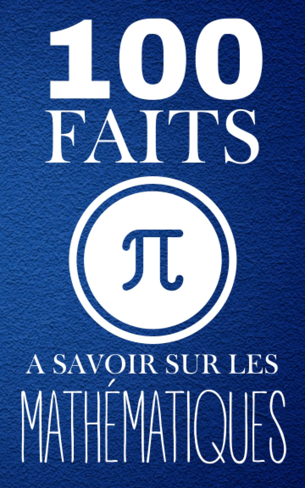 100 Faits à Savoir sur les Mathématiques: Voyagez à travers les mystères mathématiques. De l'arithmétique à la géométrie : des faits pour tous. book