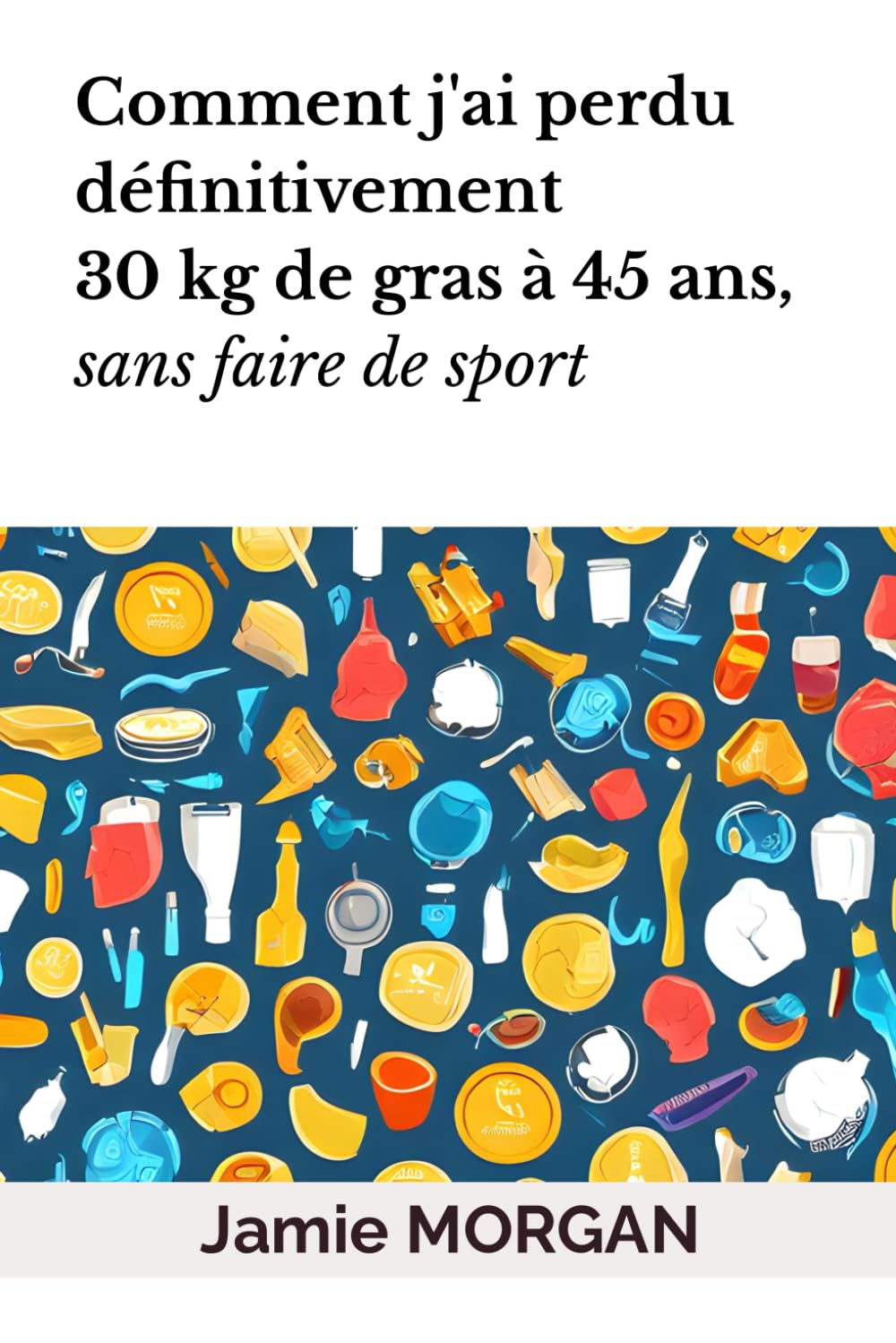 Comment j'ai perdu définitivement 30 kg de gras, à 45 ans, sans faire de sport book
