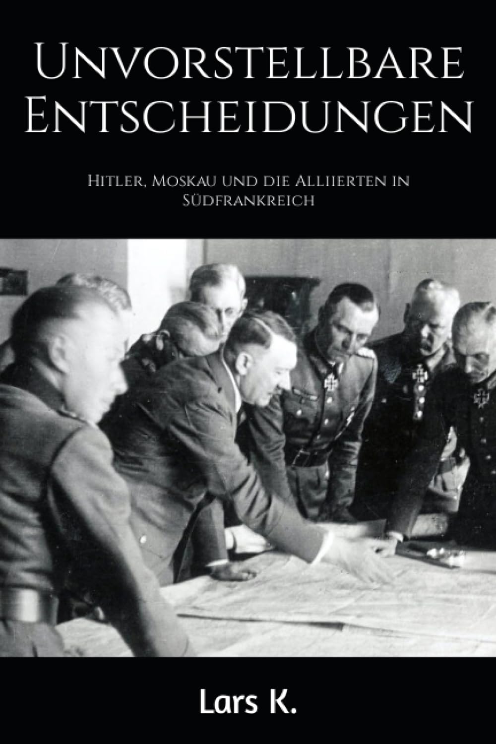 Unvorstellbare Entscheidungen: Hitler, Moskau und die Alliierten in Südfrankreich Historical Fiction
