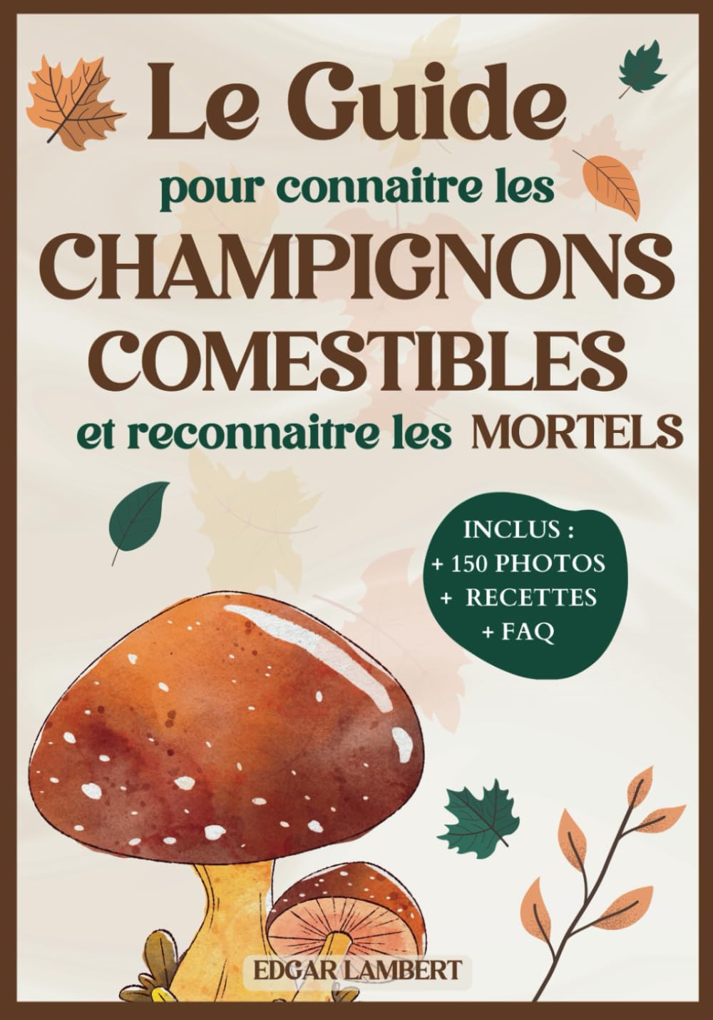 Le Guide pour Connaitre les Champignons Comestibles et Reconnaitre les Mortels: Le livre indispensable pour reconnaître et cuisiner les champignons ... France pour enfants et cueilleurs débutants Mathematics