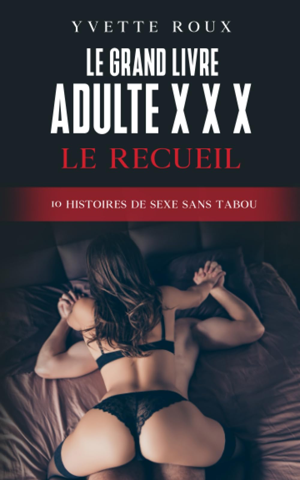 Le grand livre adulte X X X: Le recueil - Le livre érotique avec 10 histoires de sexe sans tabou - Erotisme adulte e littérature érotique pour femmes et hommes Eroticism