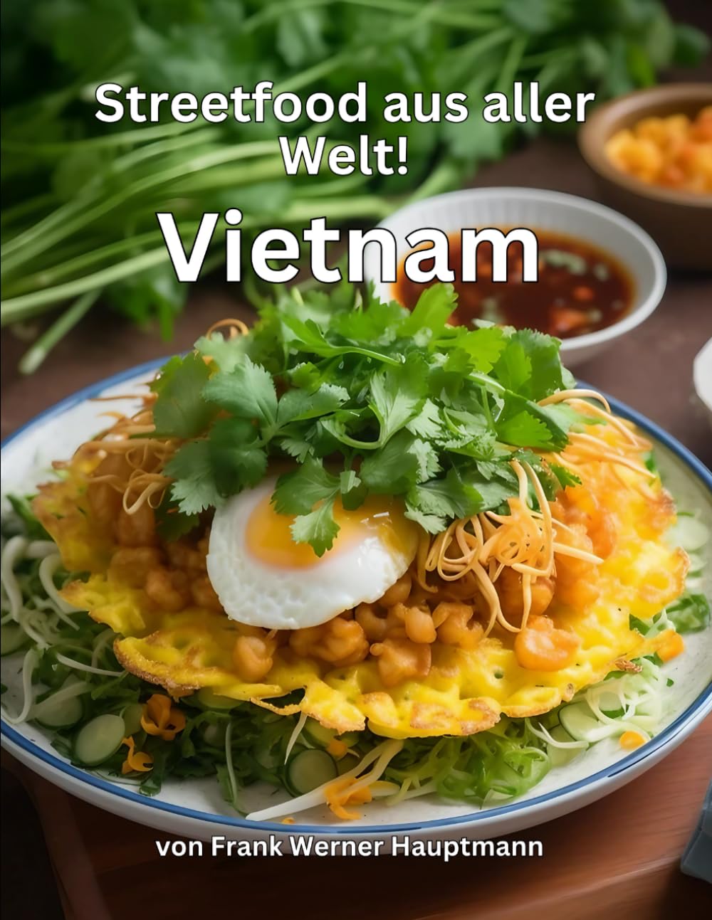 Streetfood aus aller Welt - Vietnam: Lernen Sie im Rahmen unserer kulinarischen Weltreise in Band 4 die 25 beliebtesten vietnamesischen Streetfood Rezepte selbst zuhause zu kochen! Cooking & Enjoying