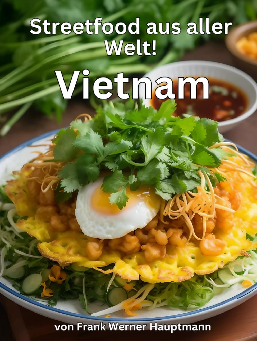 Streetfood aus aller Welt - Vietnam: Lernen Sie im Rahmen unserer kulinarischen Weltreise in Band 4 die 25 beliebtesten vietnamesischen Streetfood Rezepte selbst zuhause zu kochen! Cooking & Enjoying