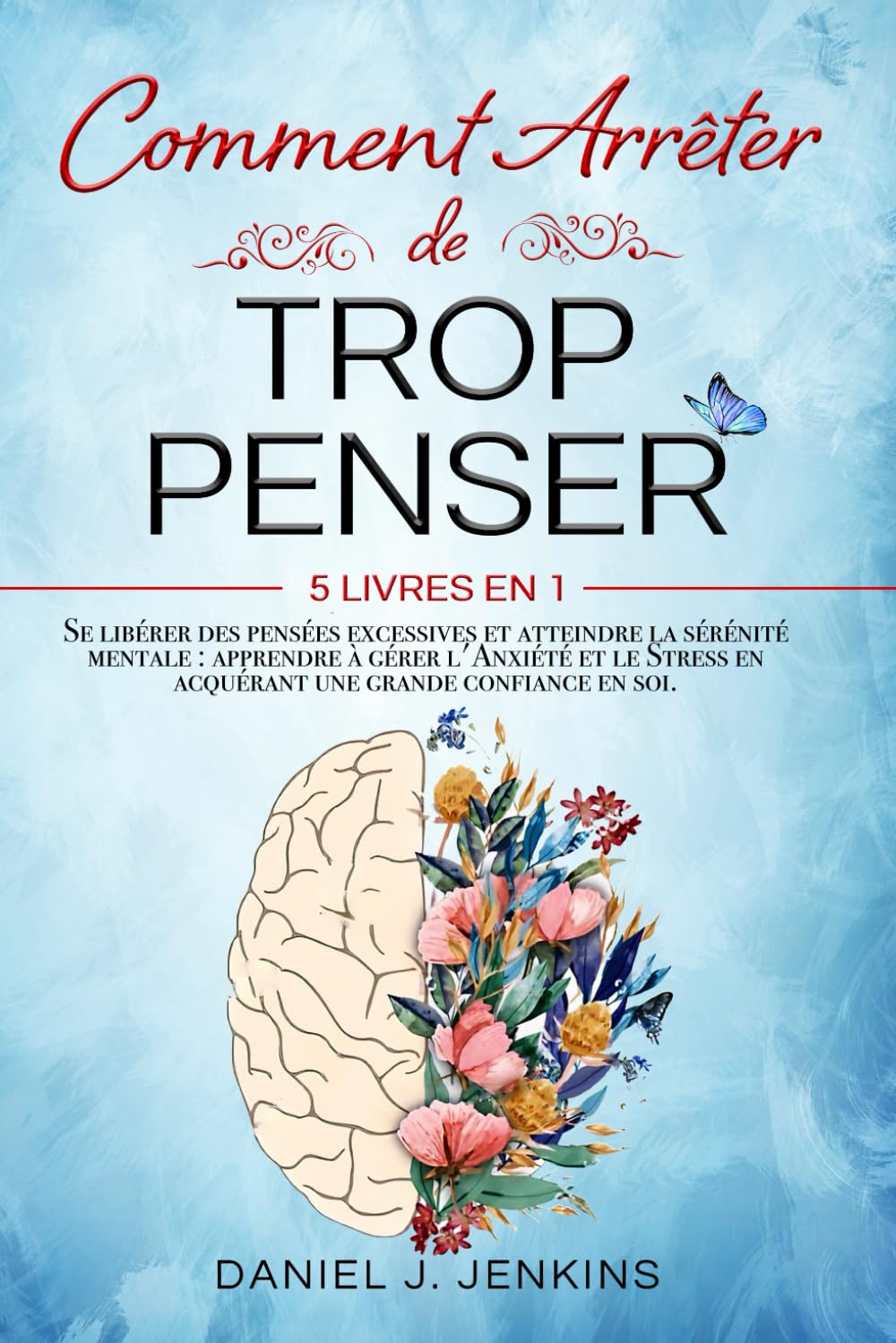 COMMENT ARRÊTER DE TROP PENSER: 5 LIVRES EN 1 Se libérer des Pensées Excessives et Atteindre la Sérénité Mentale : Apprendre à Eérer l'Anxiété et le Stress en acquérant une Grande Confiance en Soi. Politics & History
