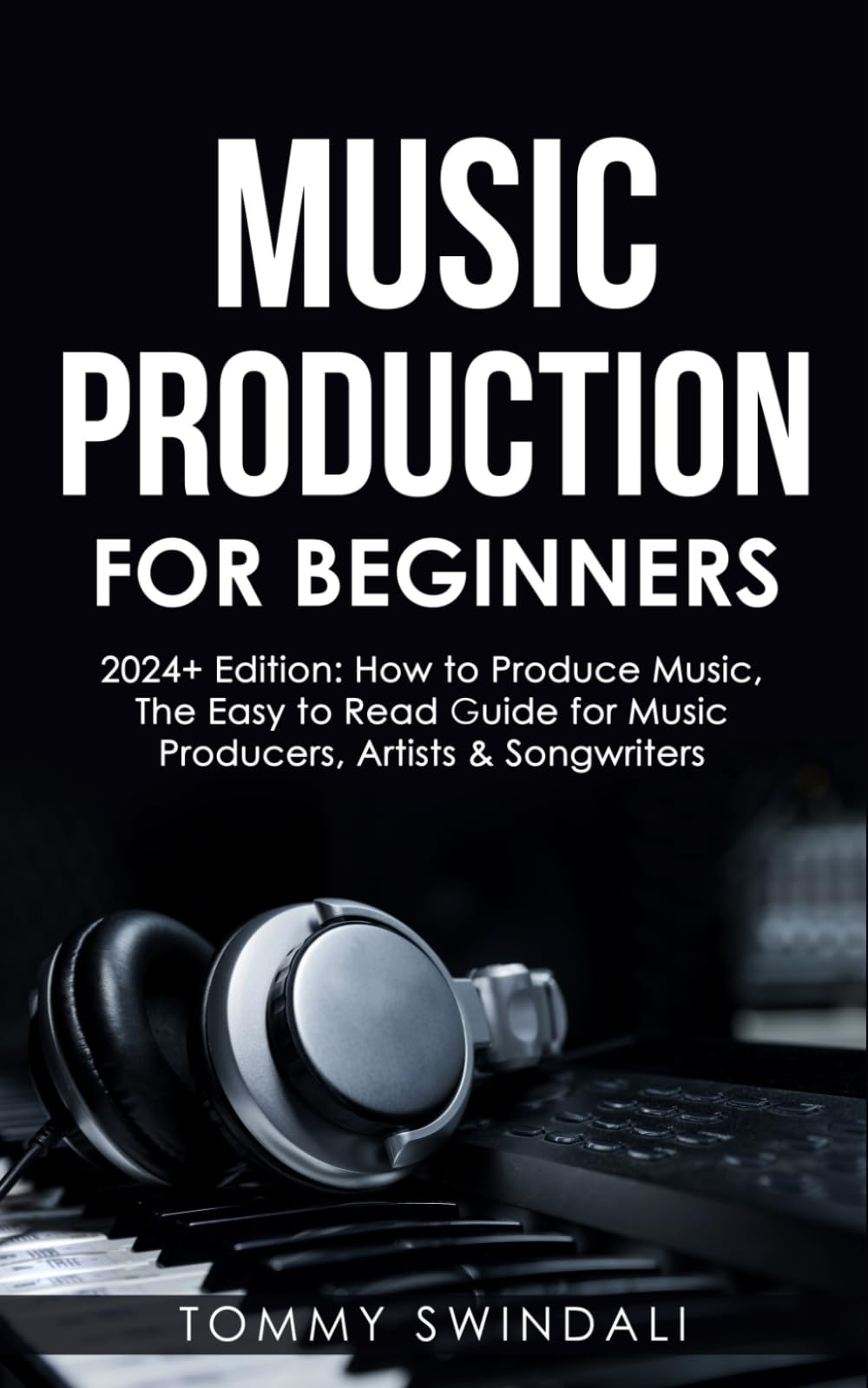 Music Production For Beginners | 2024+ Edition: How to Produce Music, The Easy to Read Guide for Music Producers, Artists & Songwriters (2024, music ... music, songwriting, producing music, Band 1) Arts & Music