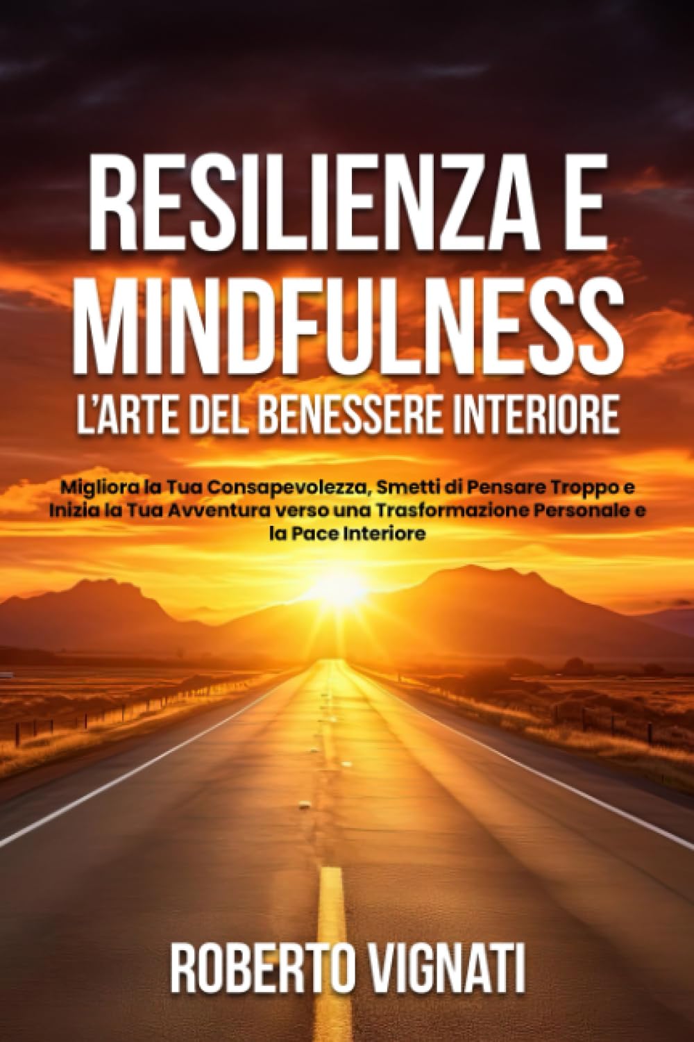 Resilienza e Mindfulness: L'Arte del Benessere Interiore.: Migliora la Tua Consapevolezza, Smetti di Pensare Troppo e Inizia la Tua Avventura verso una Trasformazione Personale e la Pace Interiore. Lifestyle
