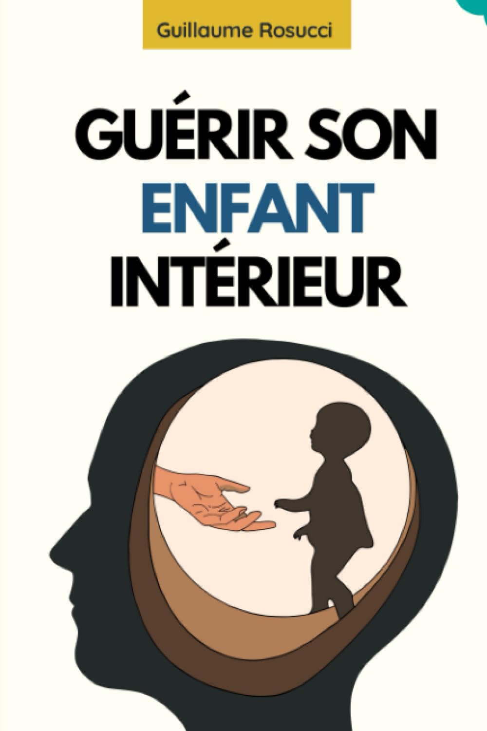 Guérir L’Enfant Intérieur: Soigner les blessures de l’âme, surmonter les traumatismes de l’enfance et se reconnecter à votre vrai soi Psychology