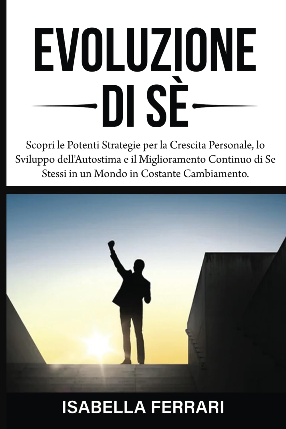 Evoluzione di Sè: Scopri le Potenti Strategie per la Crescita Personale, lo Sviluppo dell'Autostima e il Miglioramento Continuo di Se Stessi in Un Mondo in Costante Cambiamento. Lifestyle