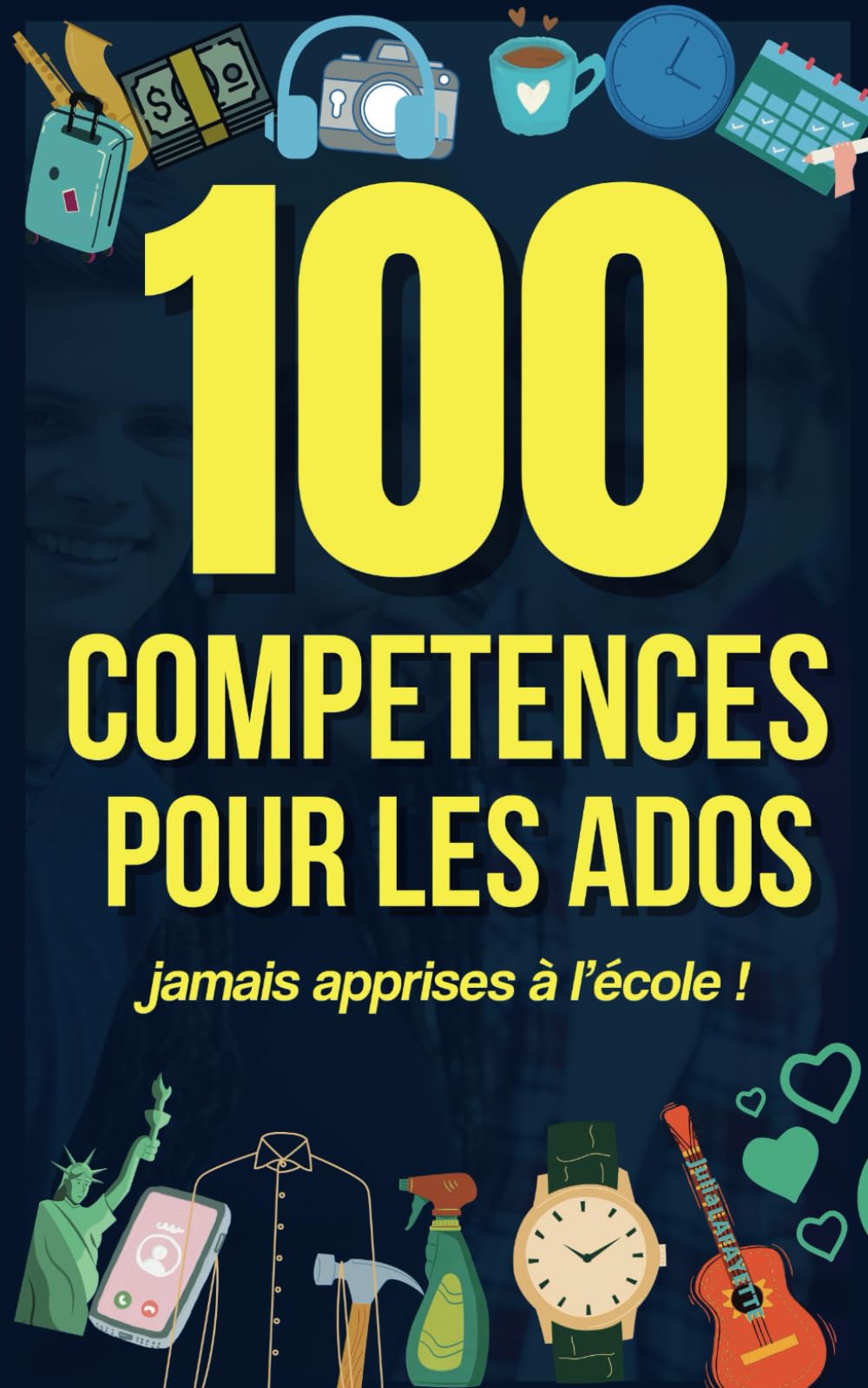 100 compétences pour les Ados: Guide pour naviguer avec confiance dans la vie book