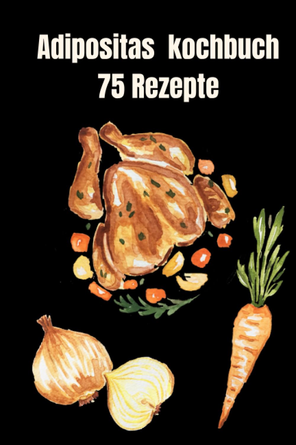 Adipositas Kochbuch 75 Rezepte: Adipositas überwinden ,Adipositas bekämpfen 75 köstliche Rezepte für eine gesunde Gewichtsreduktion, Rezepte für ein leichteres Leben Health, Nutrition & Fitness