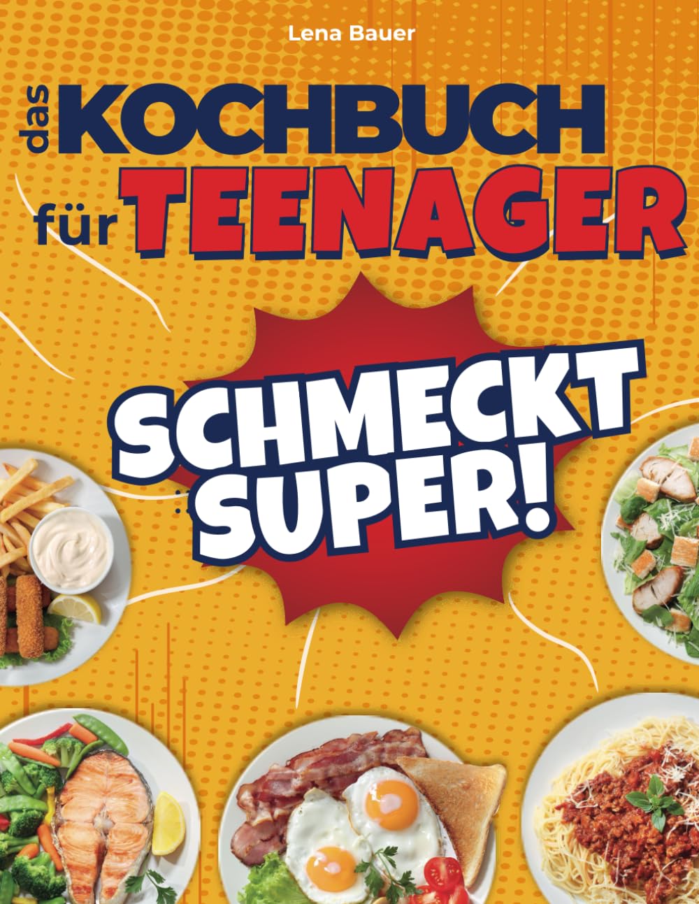 Schmeckt Super! Das Kochbuch für Teenager: 134 Einfache, Schnelle und Leckere Rezepte, die Jeder Teenager Kennen Sollte Cooking & Enjoying