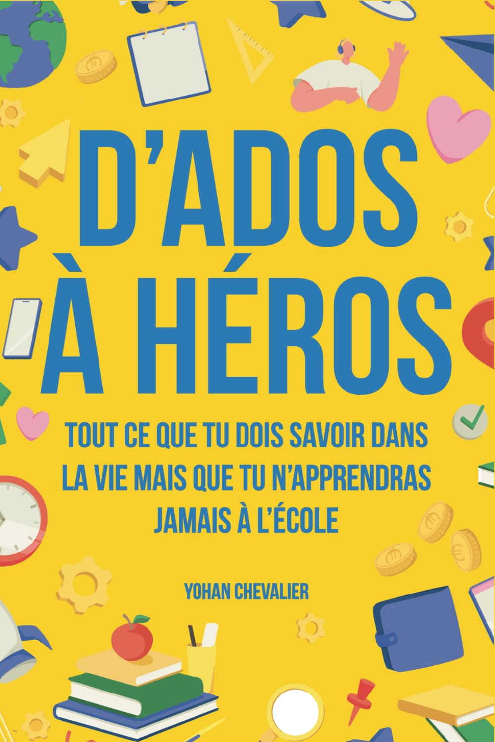 D’ados à héros : Tout ce que tu dois savoir dans la vie mais que tu n’apprendras jamais à l’école : comment gérer ses émotions, développer sa ... les situations d’urgence et bien plus encore Children's books
