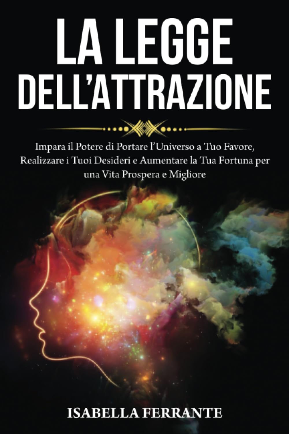 La Legge dell'Attrazione: Impara il Potere di Portare l’Universo a Tuo Favore, Realizzare i Tuoi Desideri e Aumentare la Tua Fortuna per una Vita Prospera e Migliore book