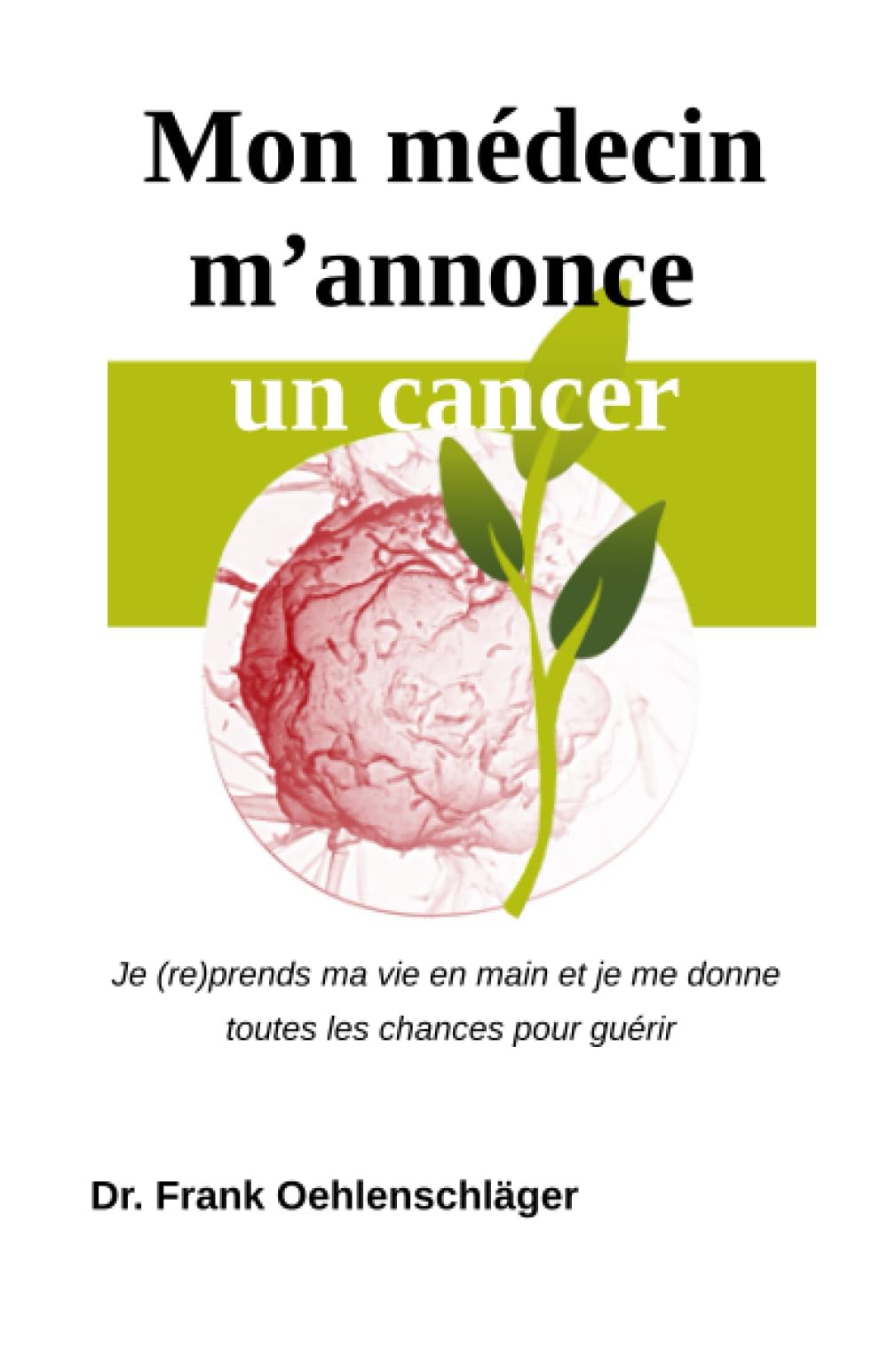 Mon médecin m'annonce un cancer: Je reprends ma vie en main et je me donne toutes les chances pour guérir book