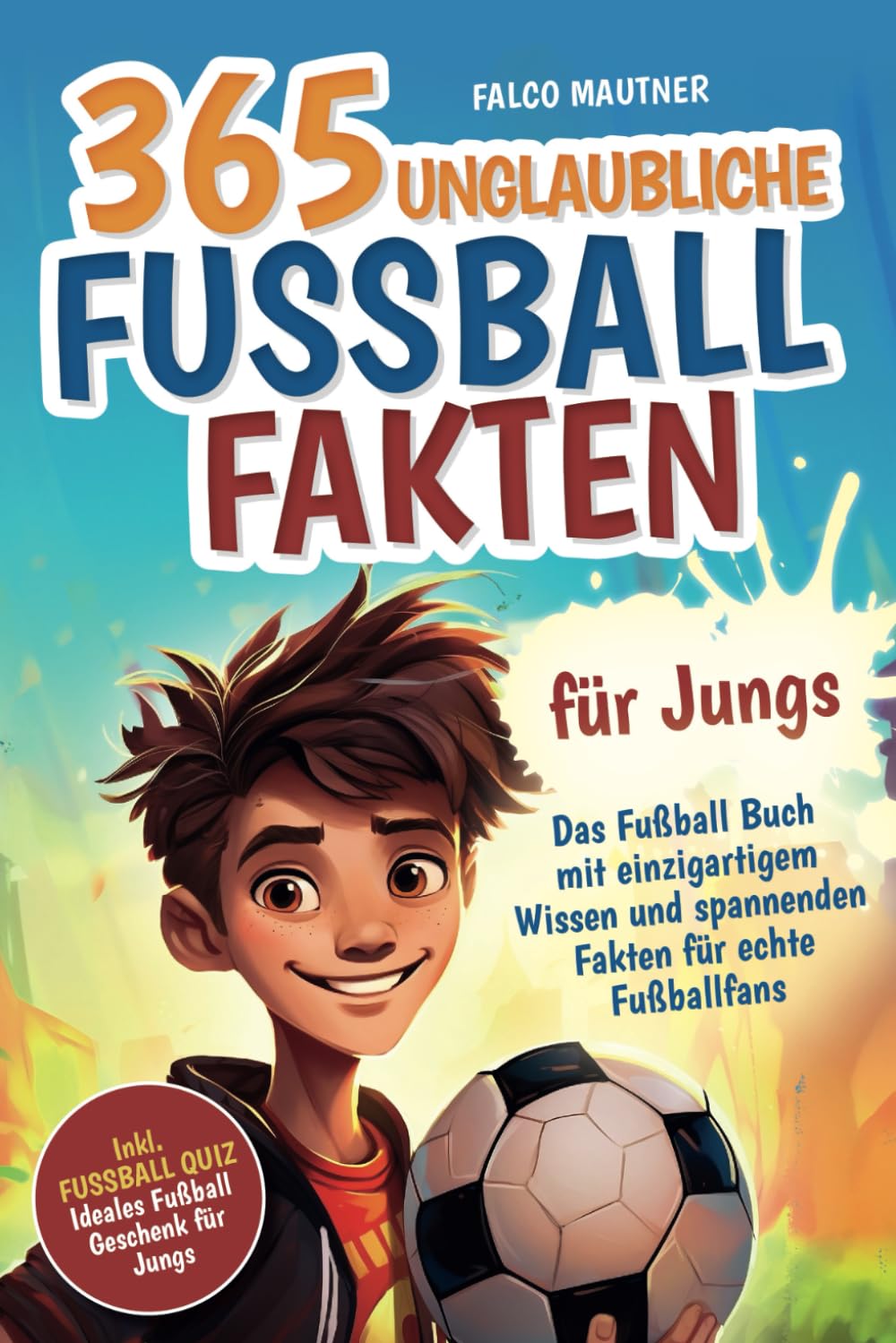 365 unglaubliche Fußball Fakten für Jungs! Das Fußball Buch mit einzigartigem Wissen und spannenden Fakten für echte Fußballfans (ideales Fußball Geschenk für Jungen) Sports Books