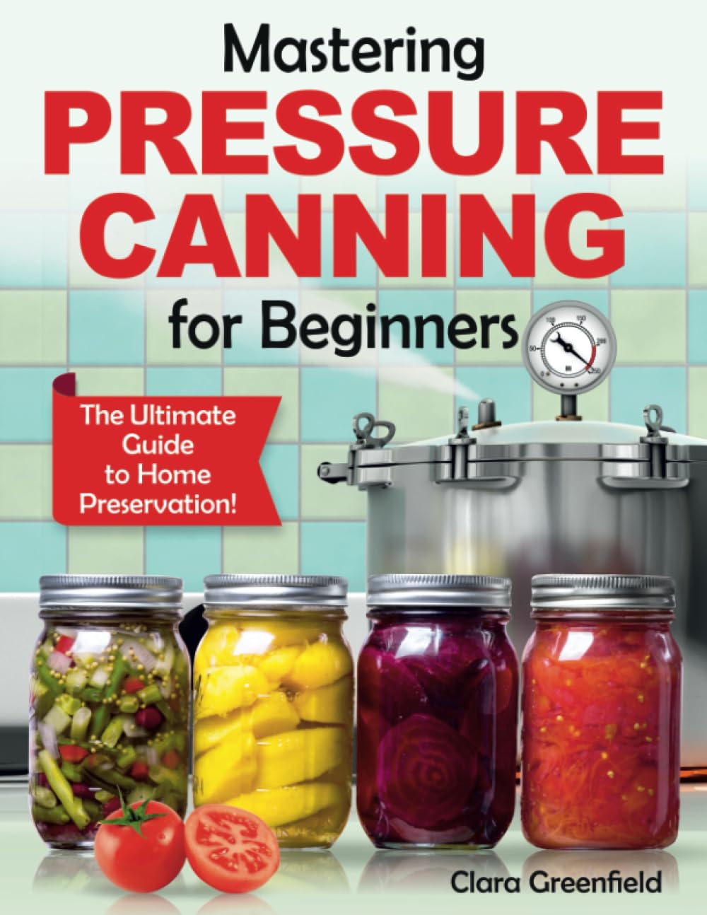 Mastering Pressure Canning For Beginners: The Ultimate Guide to Home Preservation! Tips, and USDA-Approved Recipes book