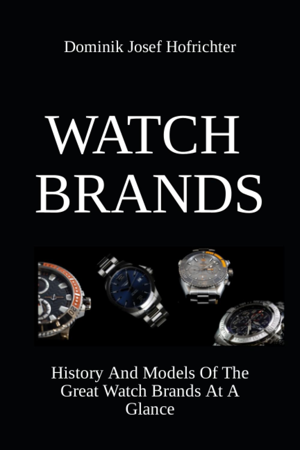 Watch Brands And Their History: History And Models Of The Great Watch Brands At A Glance Film, Art & Culture