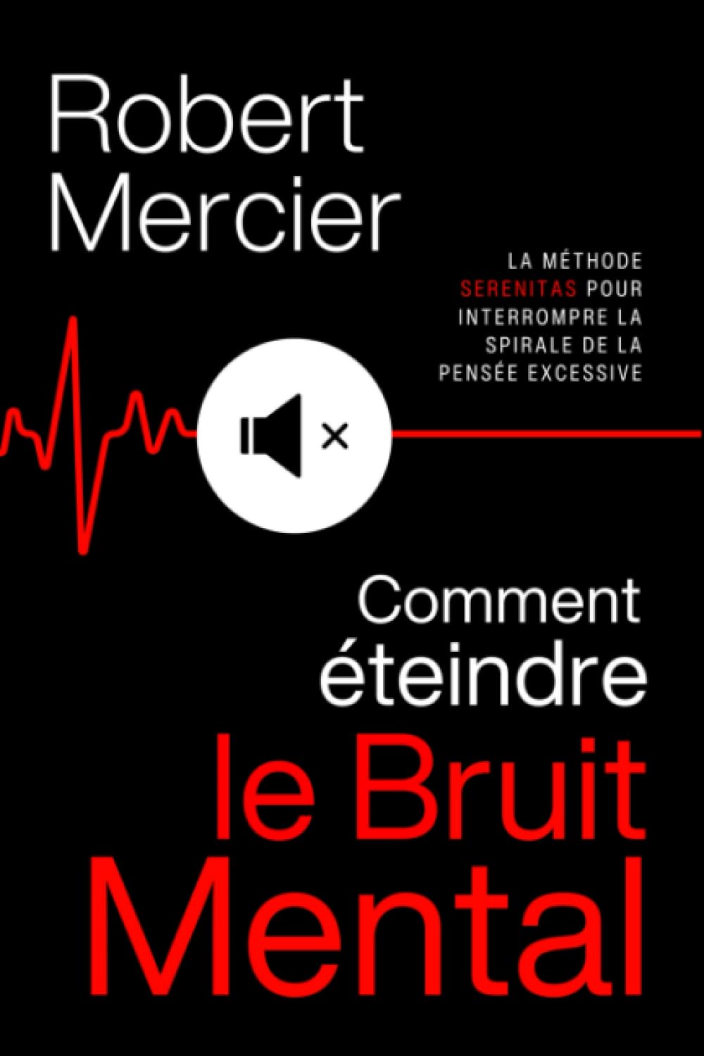 COMMENT ÉTEINDRE LE BRUIT MENTAL: la méthode SERENITAS pour interrompre la spirale de la pensée excessive, faire taire les pensées négatives et réveiller votre sérénité intérieure. Self-help