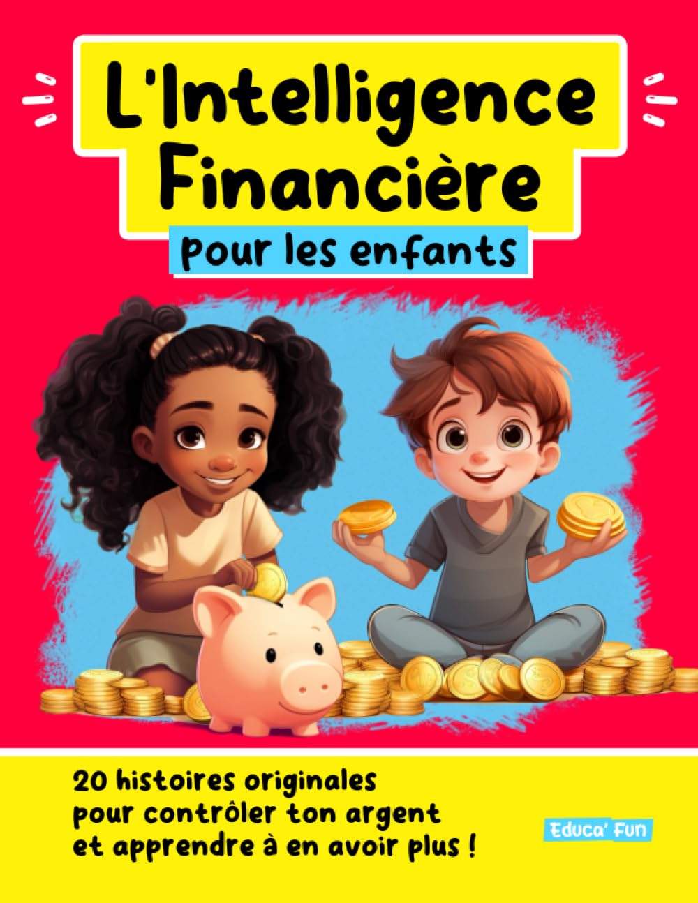 L'Intelligence Financière pour les enfants: 20 histoires originales pour contrôler ton argent et apprendre à en avoir plus ! (Le développement personnel pour les enfants) Non-fiction
