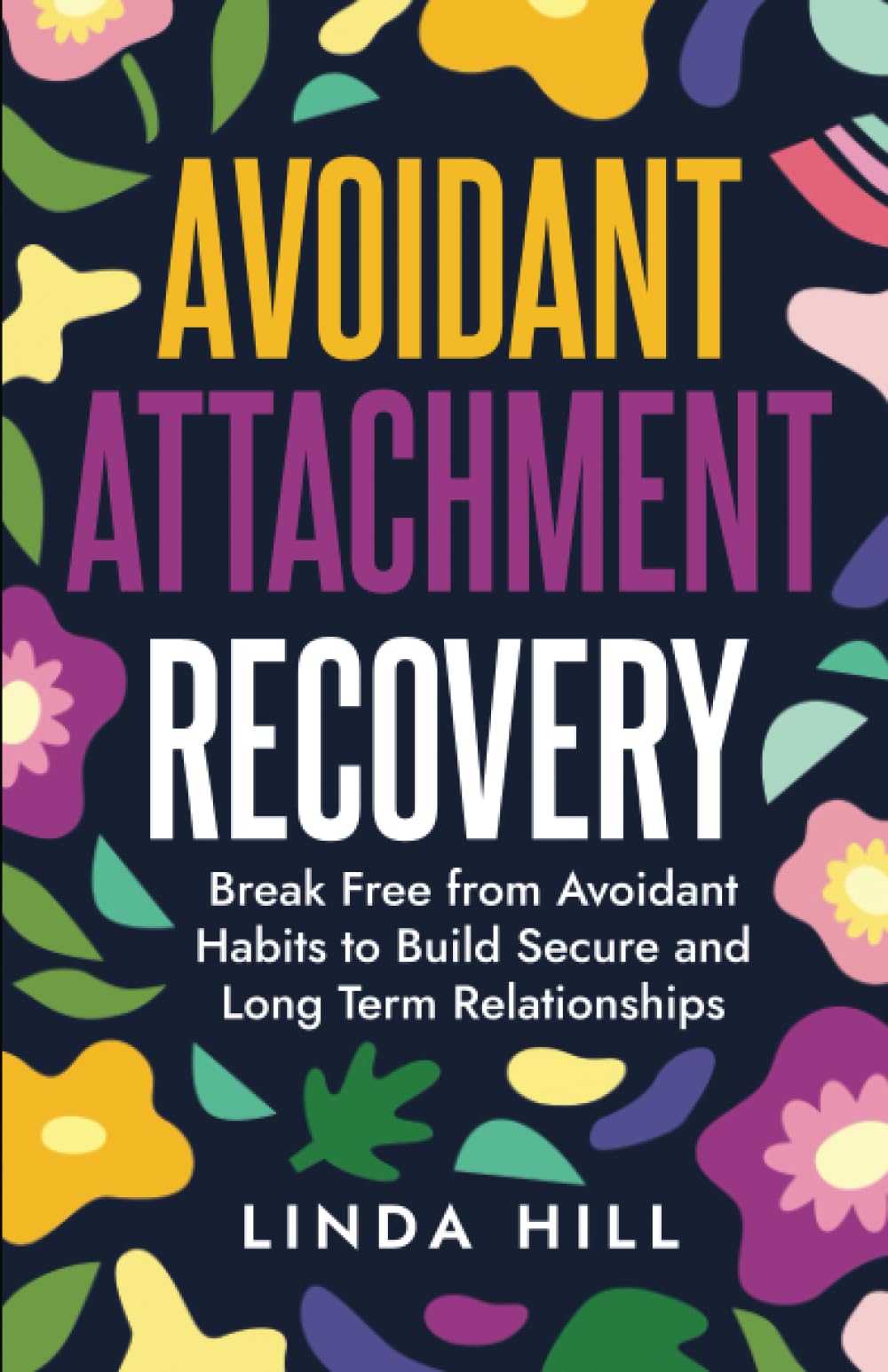 Avoidant Attachment Recovery: Break Free from Avoidant Habits to Build Secure and Long Term Relationships book