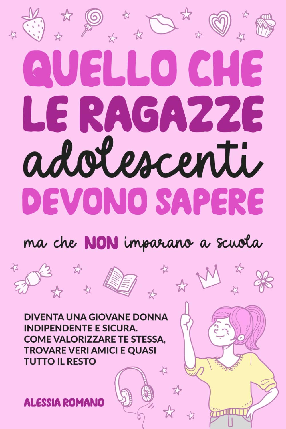 Quello che le Ragazze Adolescenti Devono Sapere, ma che non Imparano a Scuola: Diventa una giovane donna indipendente e sicura. Come valorizzare te stessa, trovare veri amici e quasi tutto il resto Education