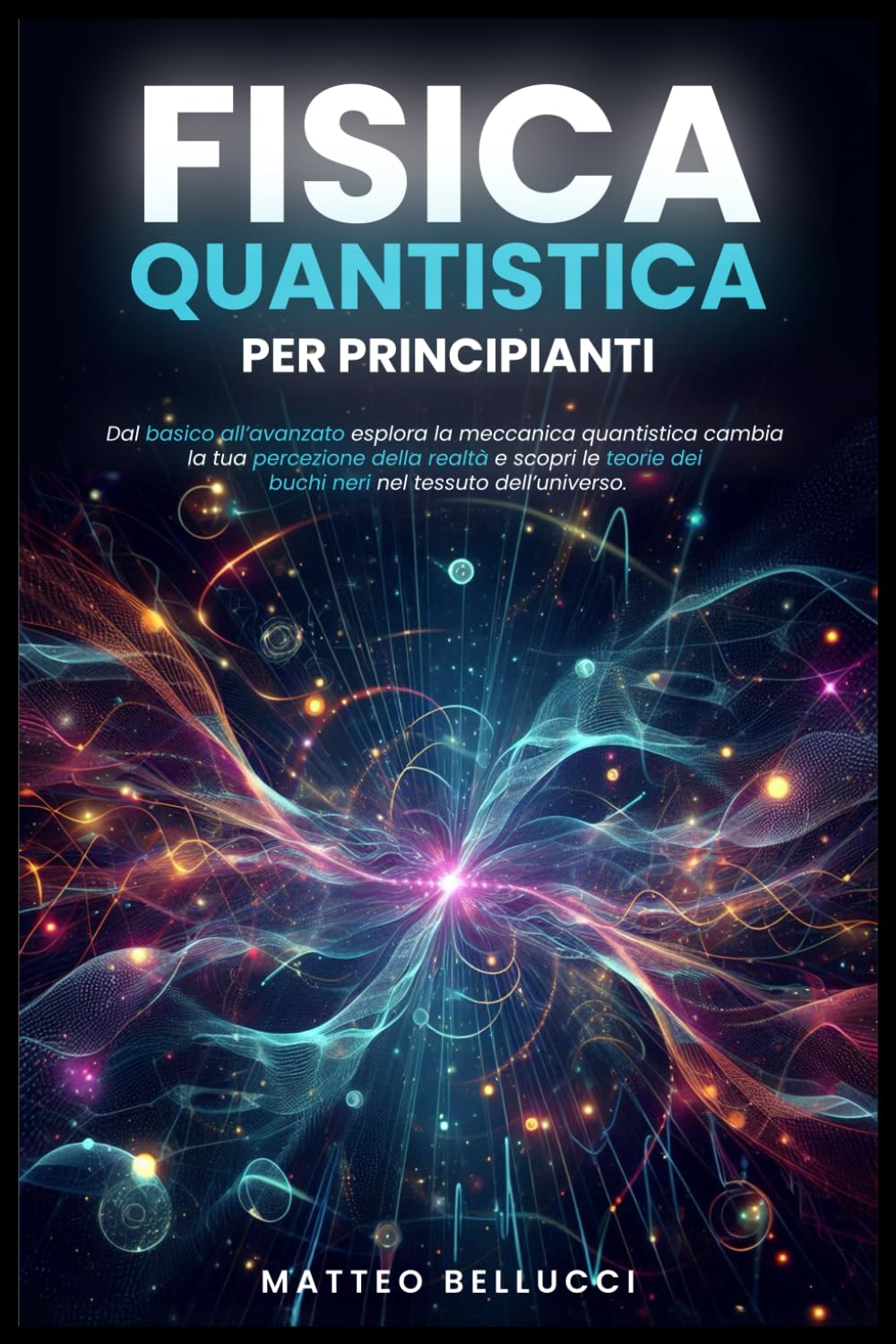 FISICA QUANTISTICA PER PRINCIPIANTI:: Dal basico all'avanzato, esplora la meccanica quantistica, cambia la tua percezione della realtà e scopri le teorie dei buchi neri nel tessuto dell'Universo Education