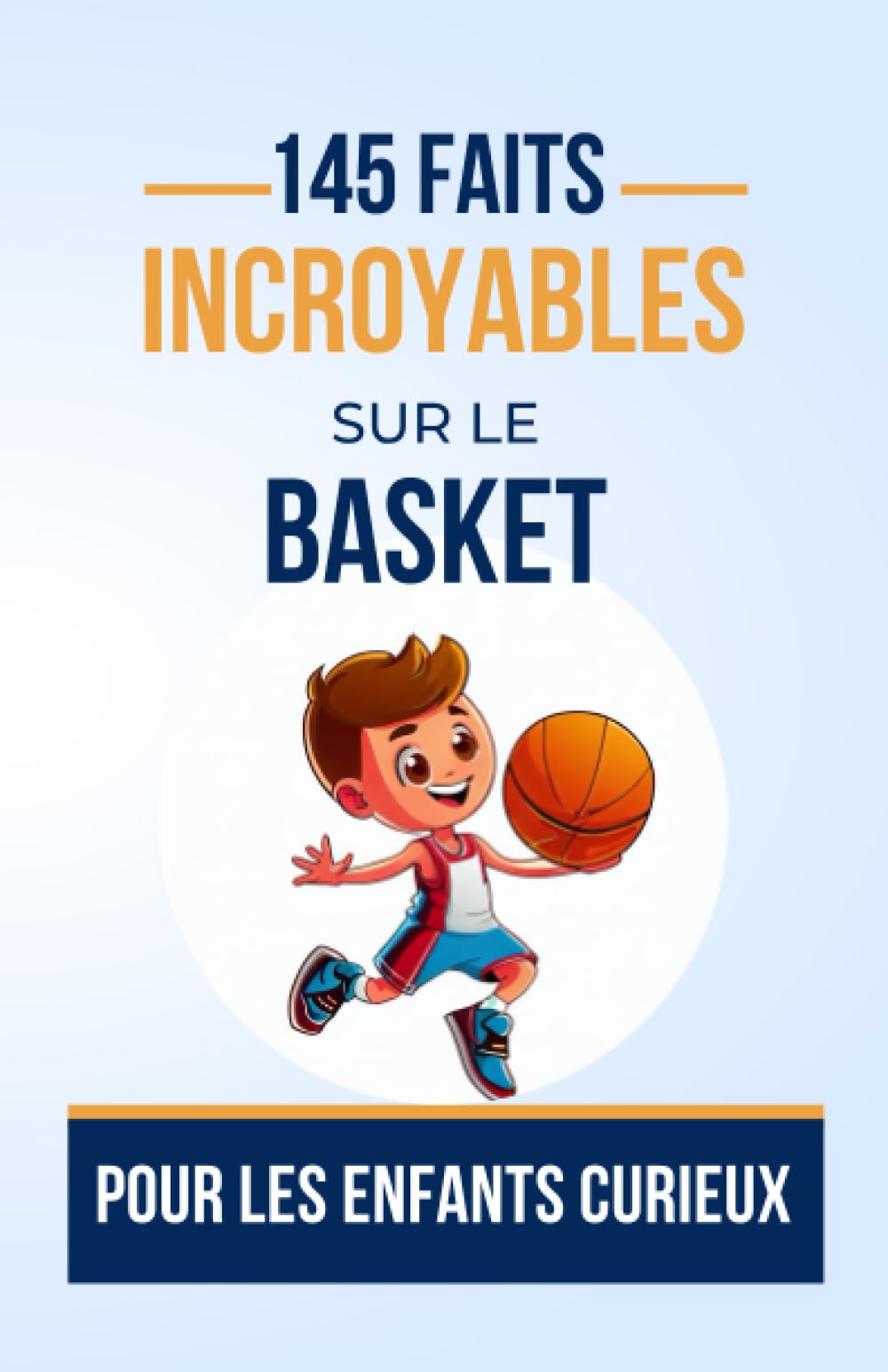 145 FAITS INCROYABLES SUR LE BASKET Pour les Enfants Curieux: Histories du monde du BASKETBALL que vous devez Absolument Connaitre | Des Paniers ... pour ado, garçon ou fille de 7 à 16 ans Children's books