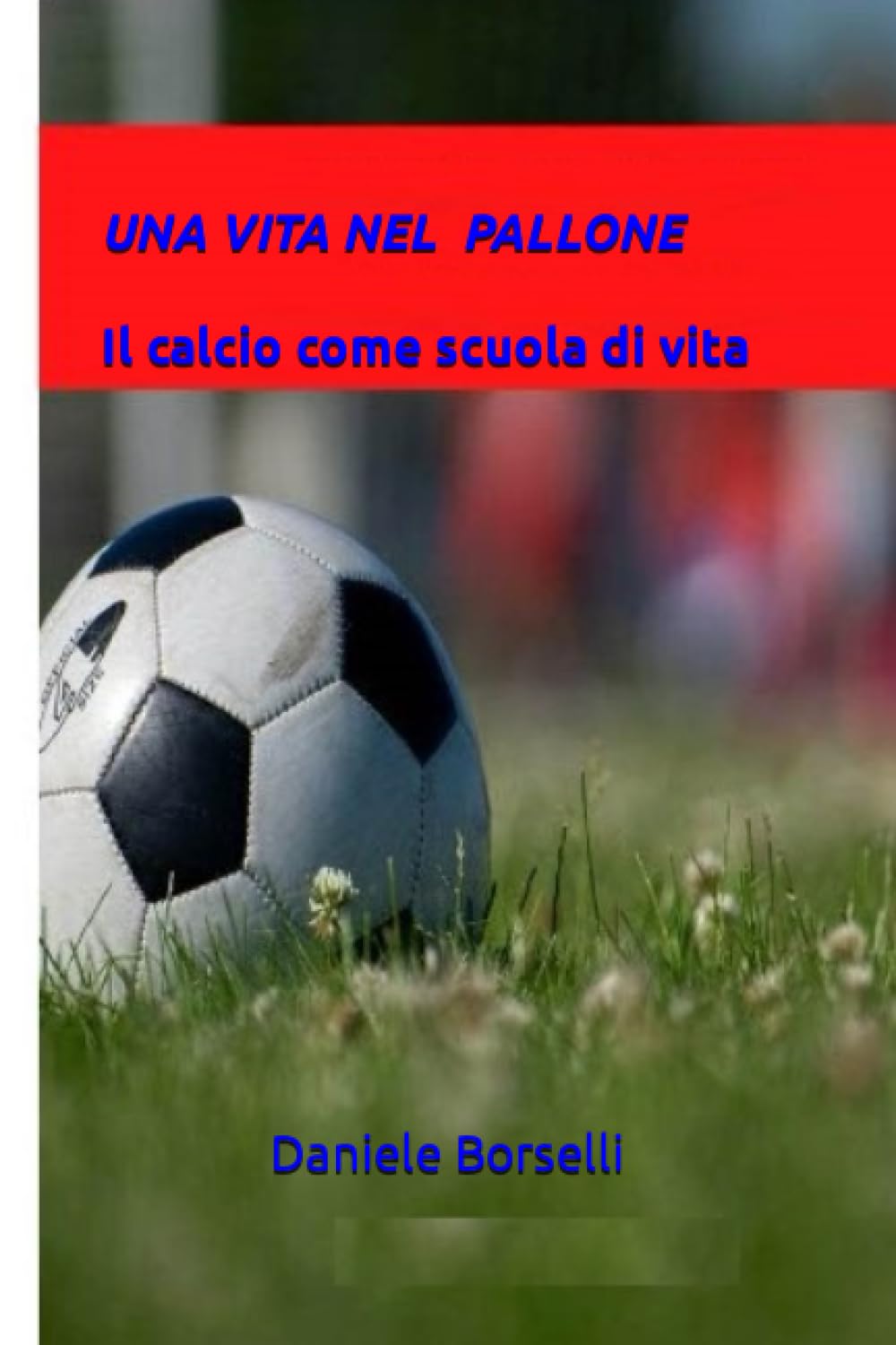 UNA VITA NEL PALLONE: Il calcio come scuola di vita Books