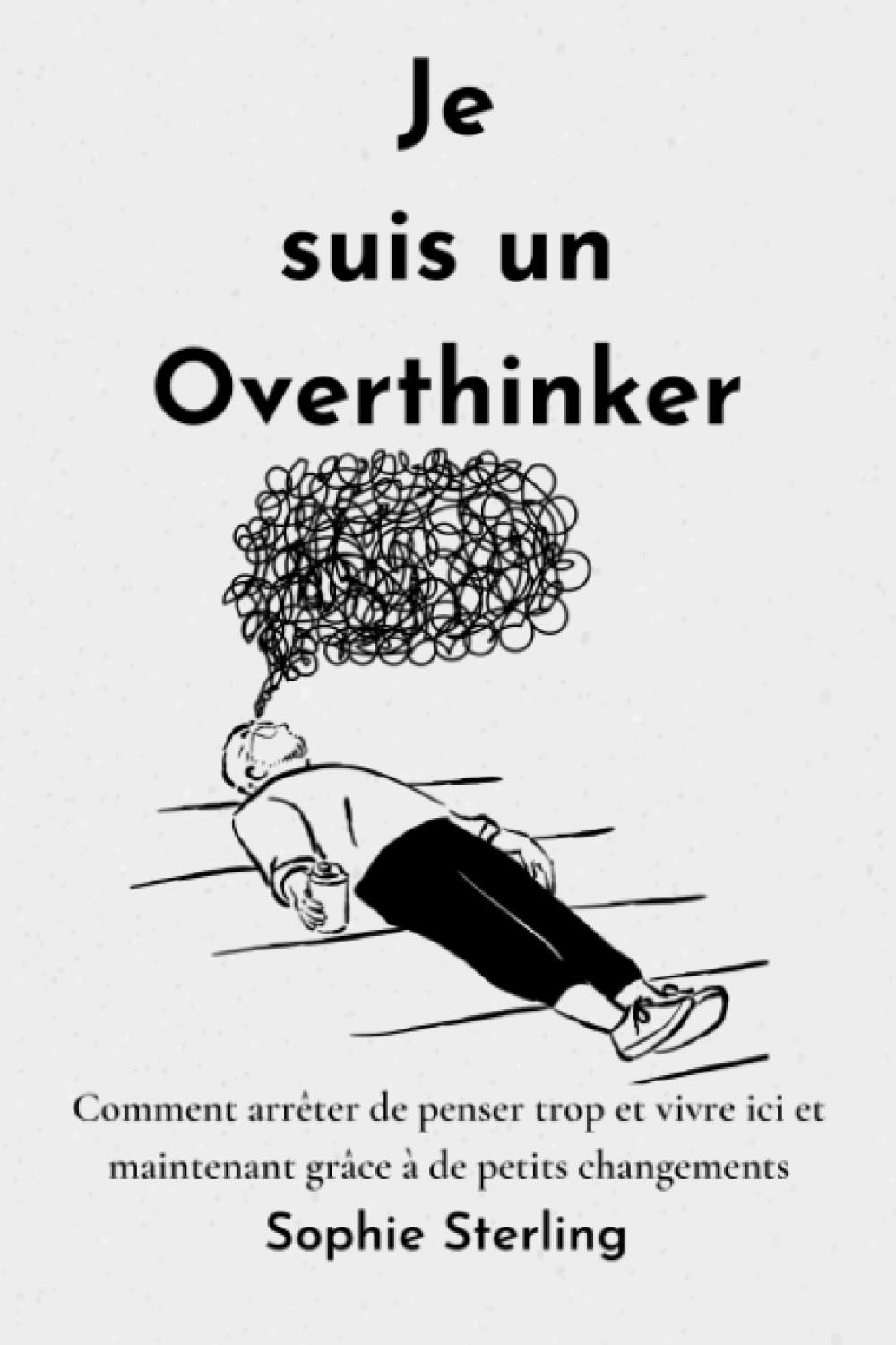 Je suis un Overthinker: Comment arrêter de penser trop et vivre ici et maintenant grâce à de petits changements/ arrêter l'hypersensibilité / ... sur soi / arrêter enfin de trop penser Philosophy