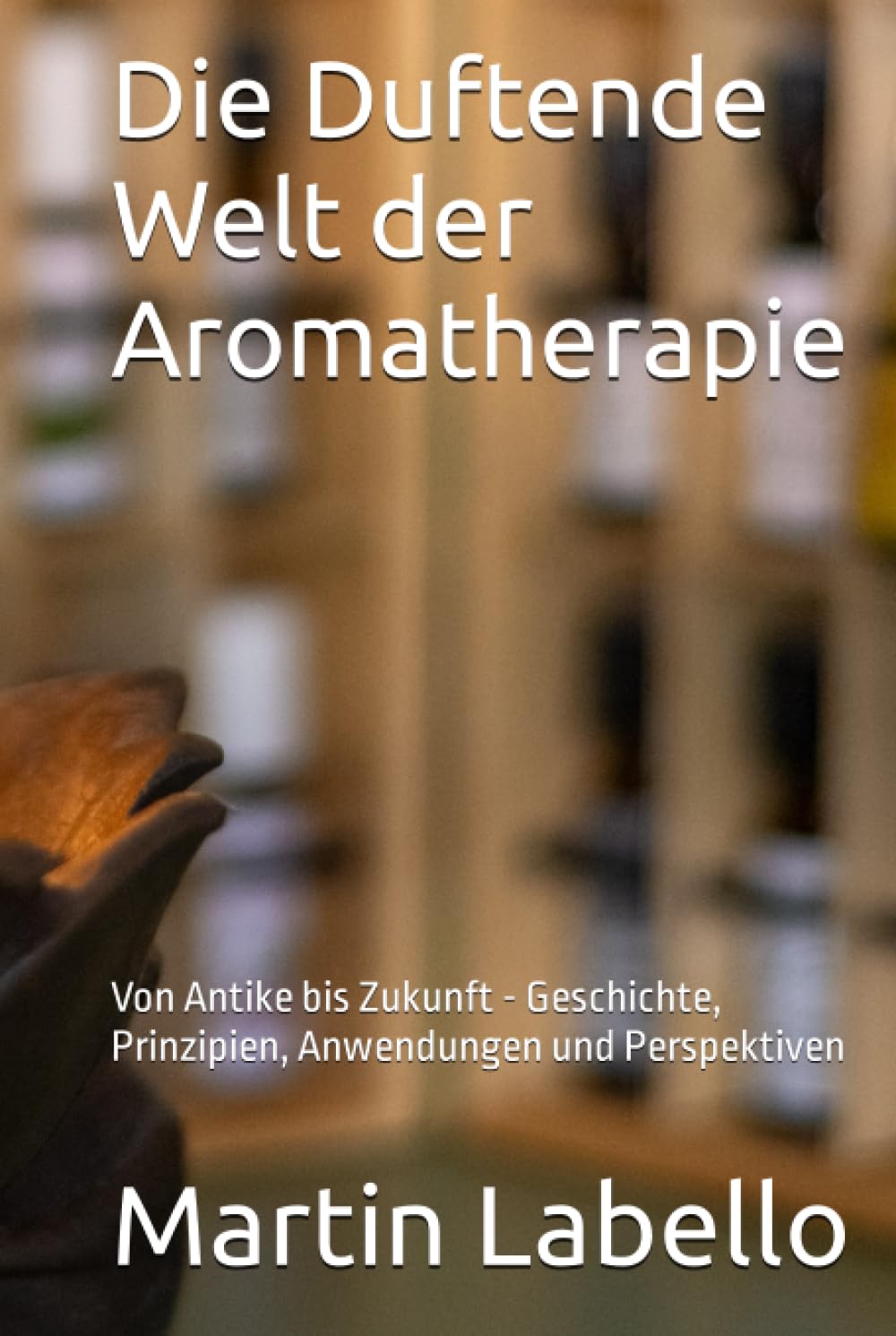 Die Duftende Welt der Aromatherapie: Von Antike bis Zukunft - Geschichte, Prinzipien, Anwendungen und Perspektiven Health, Nutrition & Fitness