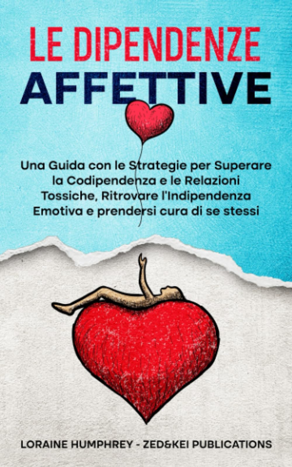 Le Dipendenze Affettive: Una Guida con le Strategie per Superare la Codipendenza e le Relazioni Tossiche, Ritrovare l'Indipendenza Emotiva e prendersi cura di se stessi Lifestyle