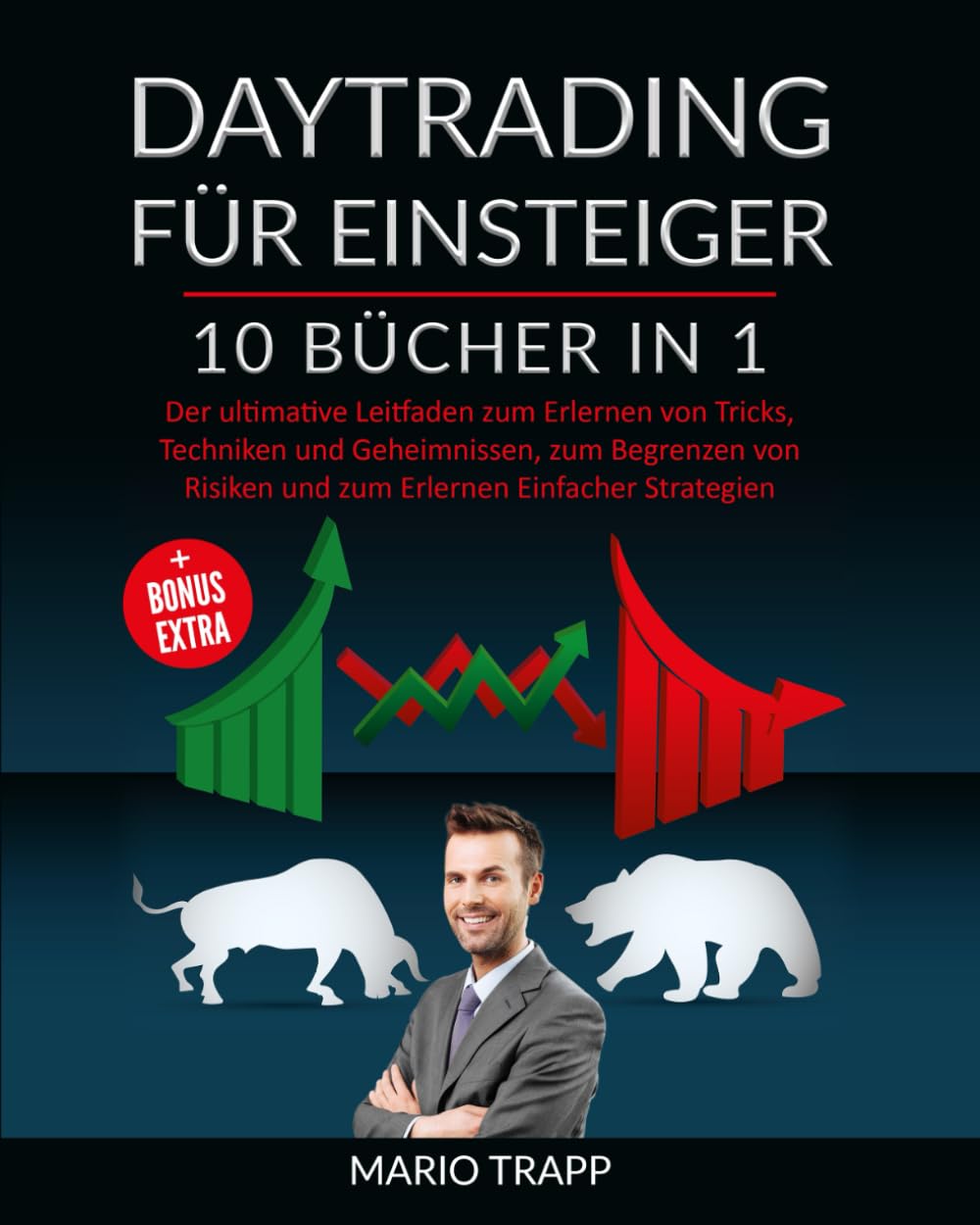 DAYTRADING FÜR EINSTEIGER: 10 BÜCHER IN 1: Der ultimative Leitfaden zum Erlernen von Tricks, Techniken und Geheimnissen, zum Begrenzen von Risiken und zum Erlernen Einfacher Strategien + BONUS EXTRA Business, Finance & Career