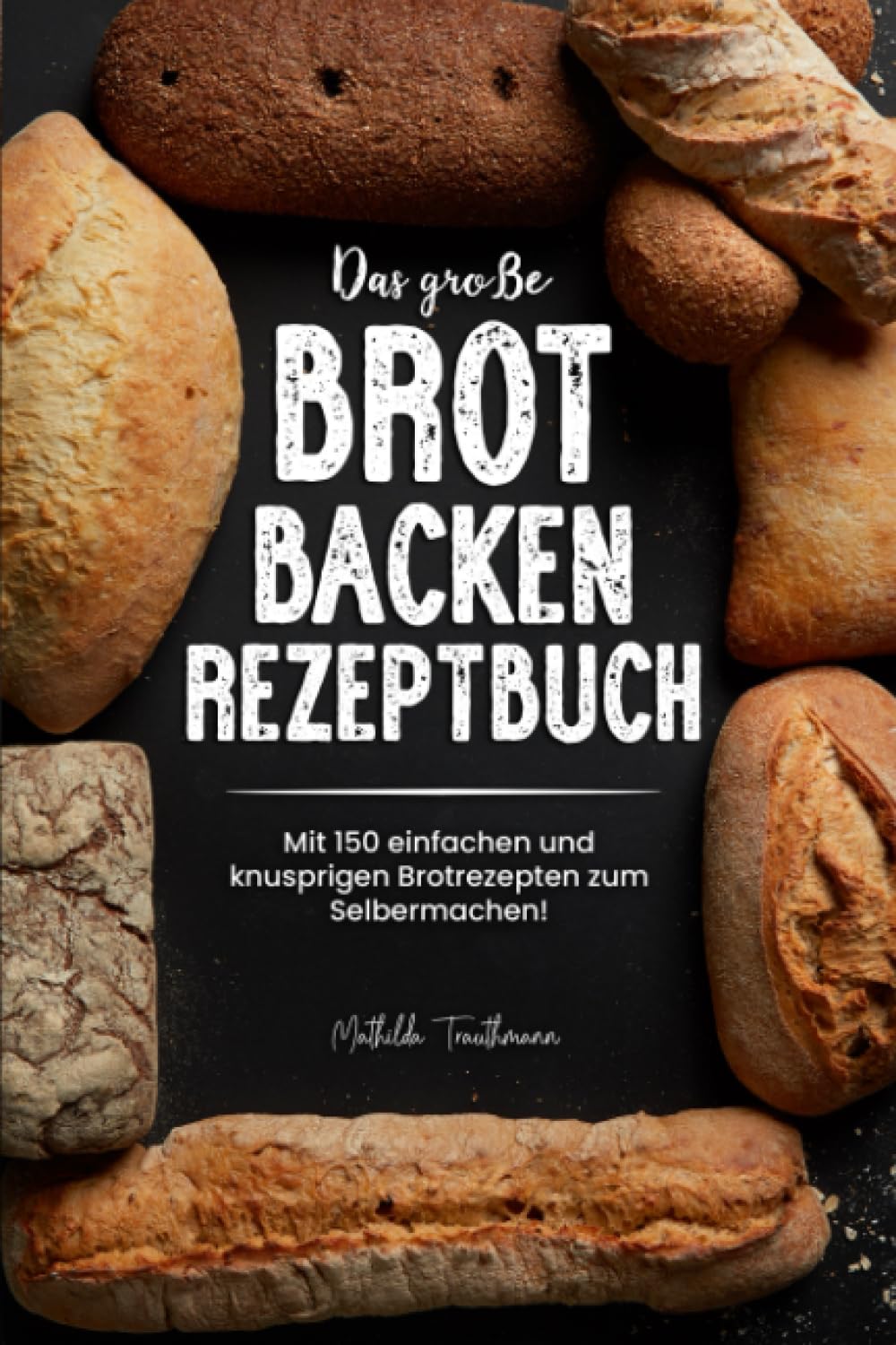 Das große Brot Backen Rezeptbuch: Mit 150 einfachen und knusprigen Brotrezepten zum Selbermachen! Leisure, Home & Garden