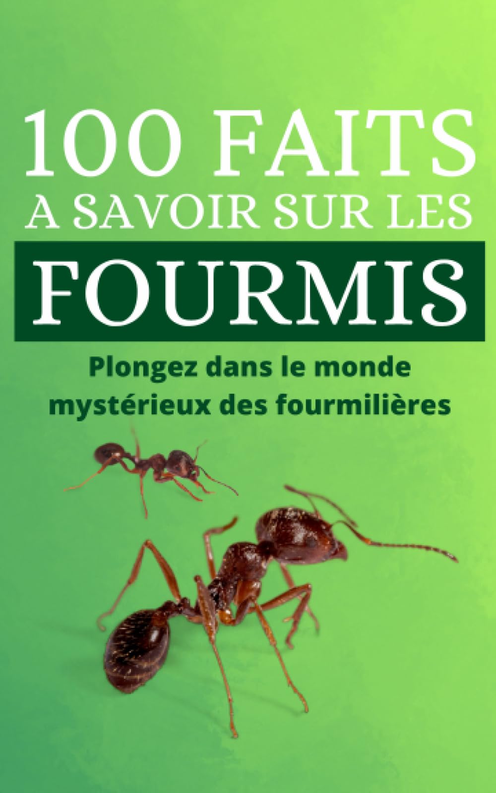 100 Faits à Savoir sur les Fourmis: Plongez dans le monde mystérieux des fourmilières ; à chaque page, vous découvrirez quelque chose de nouveau sur les fourmis. book